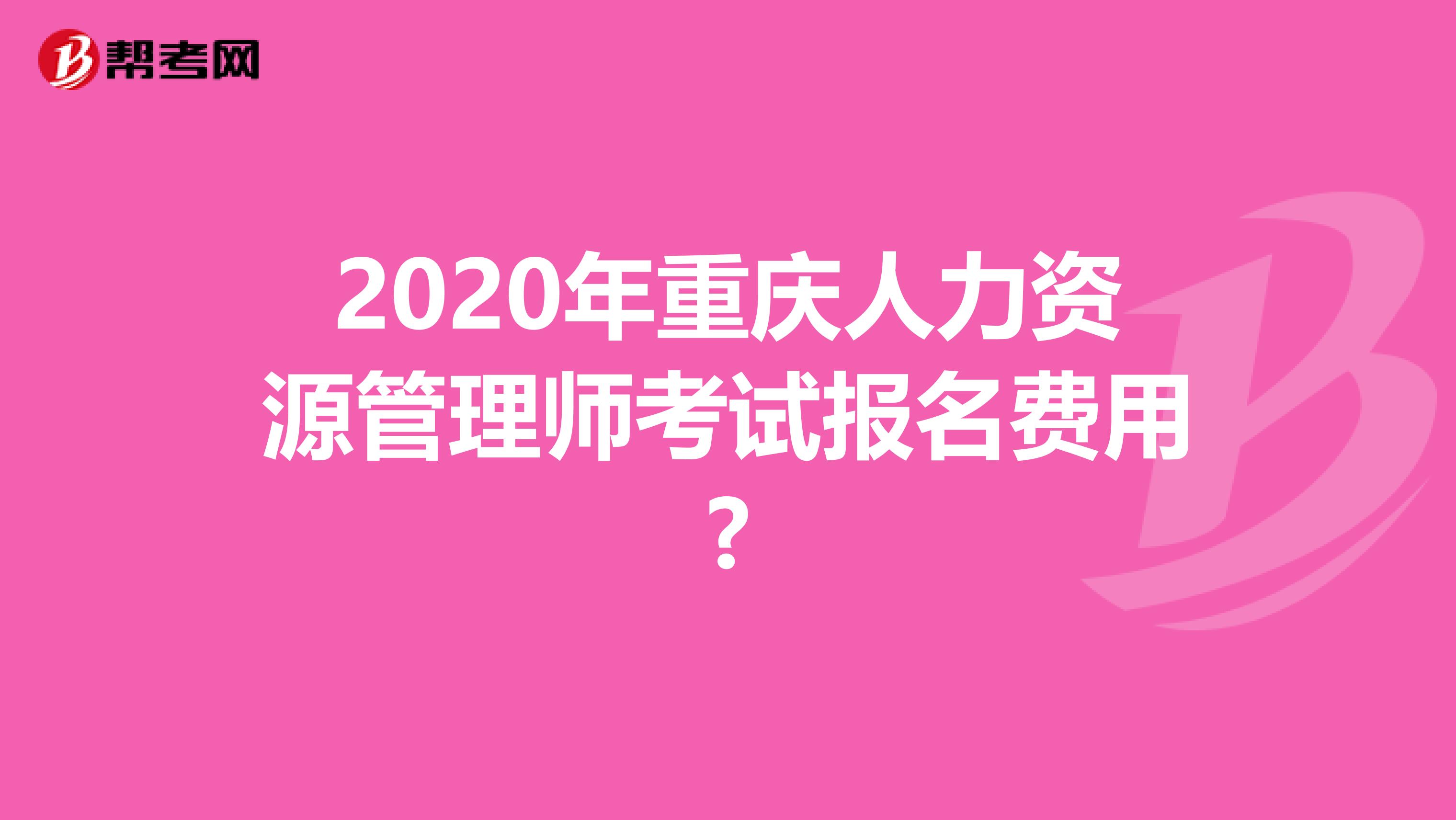 2020年重庆人力资源管理师考试报名费用?