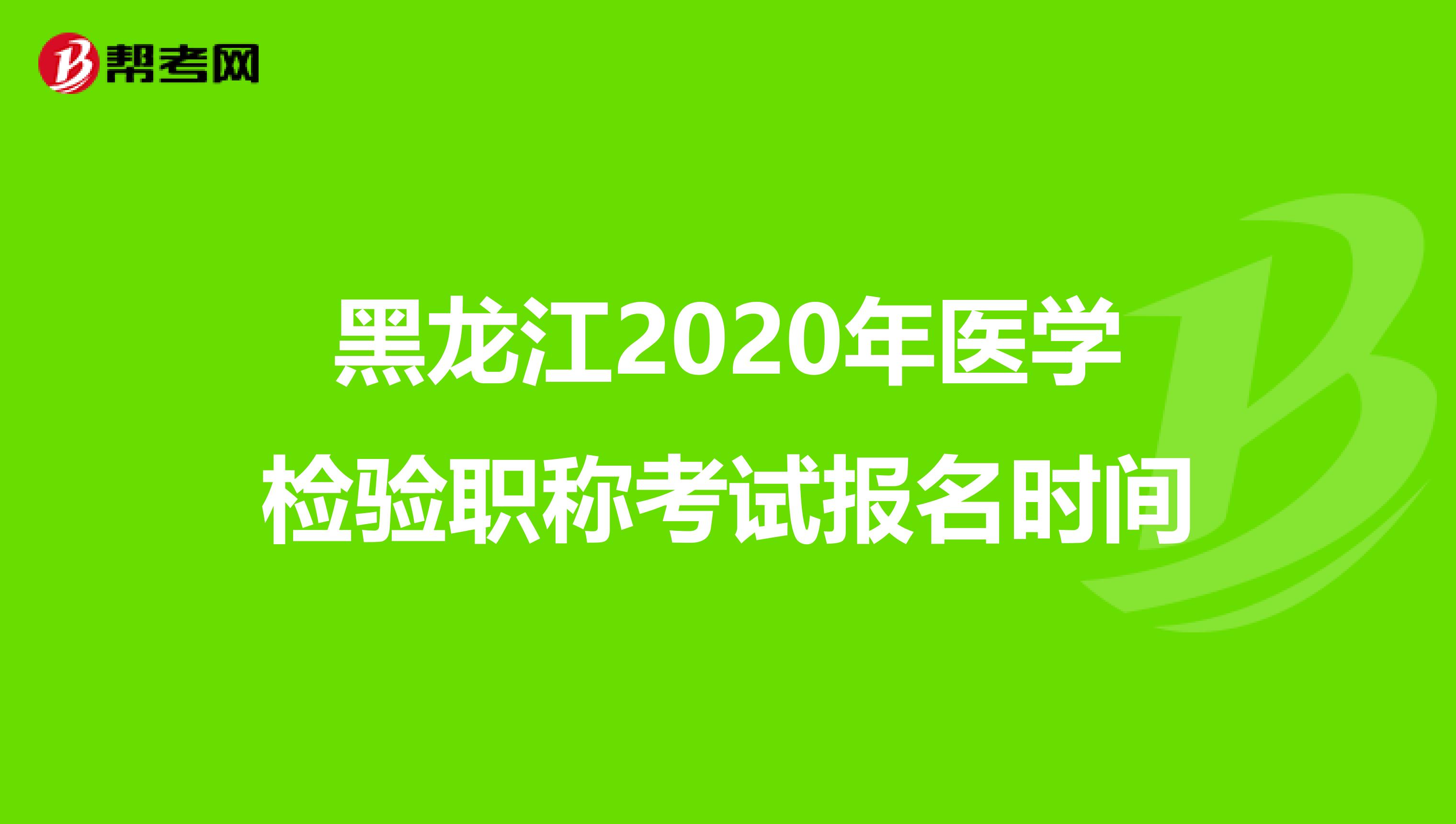 黑龙江2020年医学检验职称考试报名时间