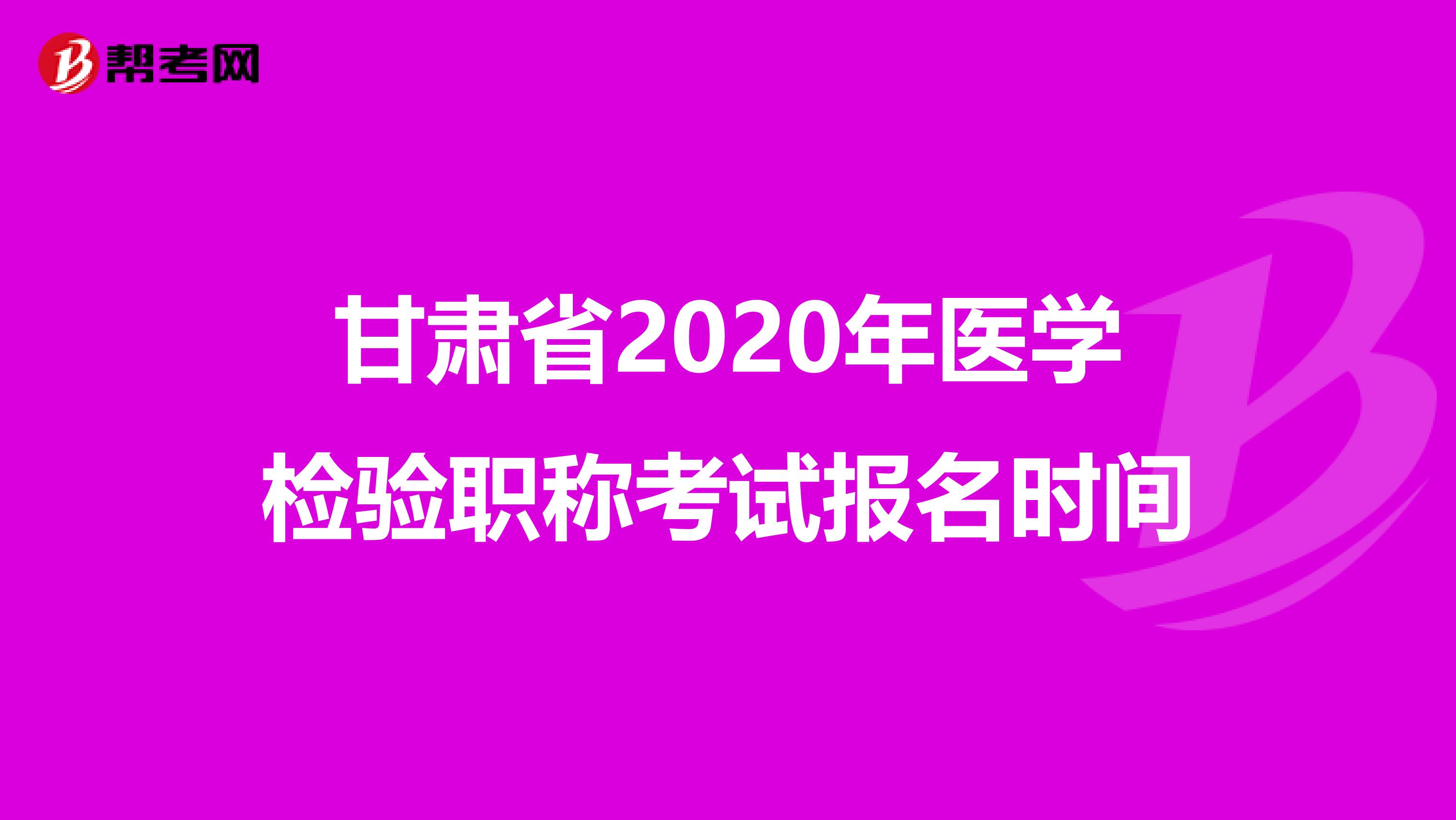 甘肃省2020年医学检验职称考试报名时间