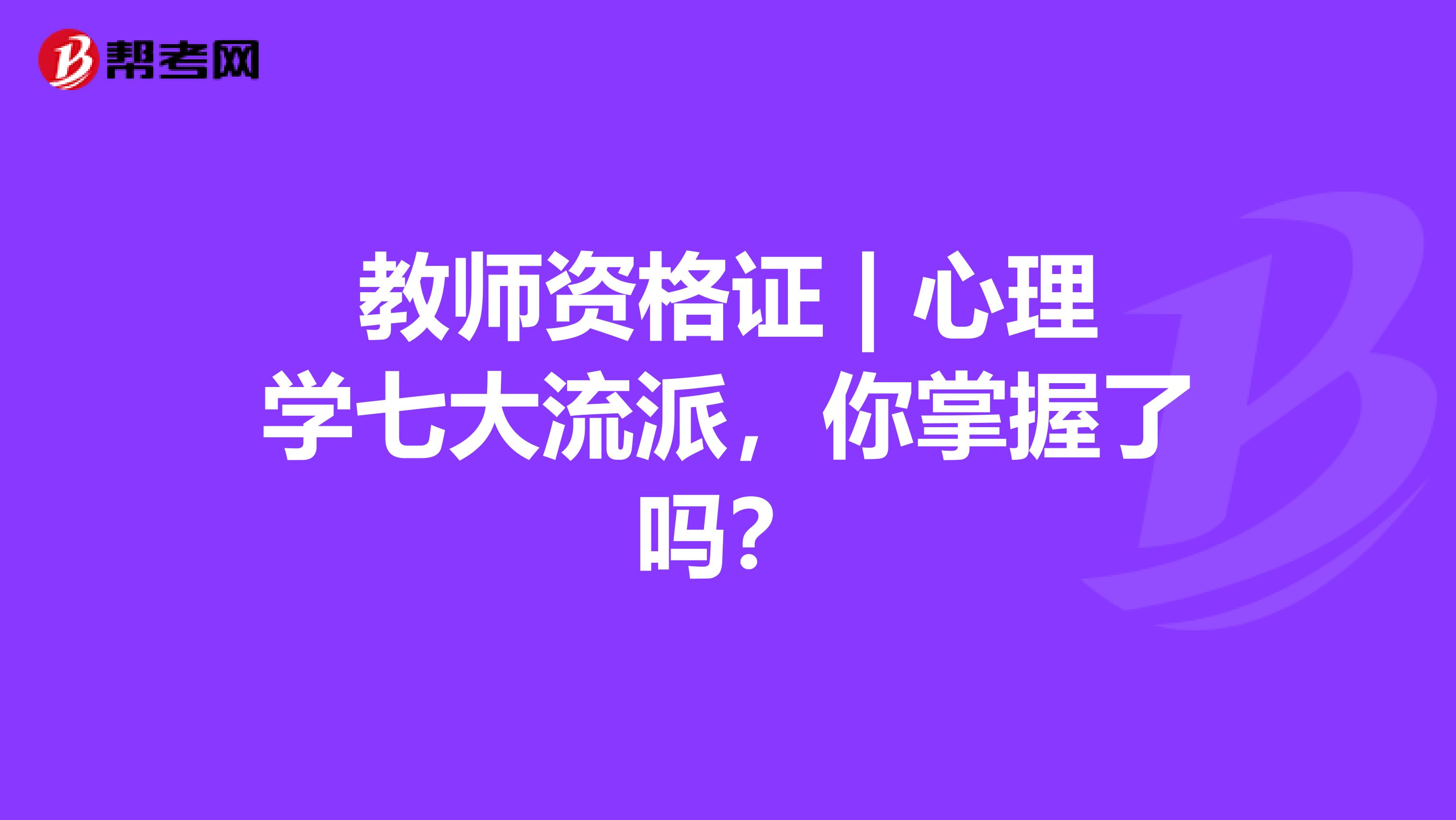 教師資格證 | 心理學七大流派，你掌握了嗎？