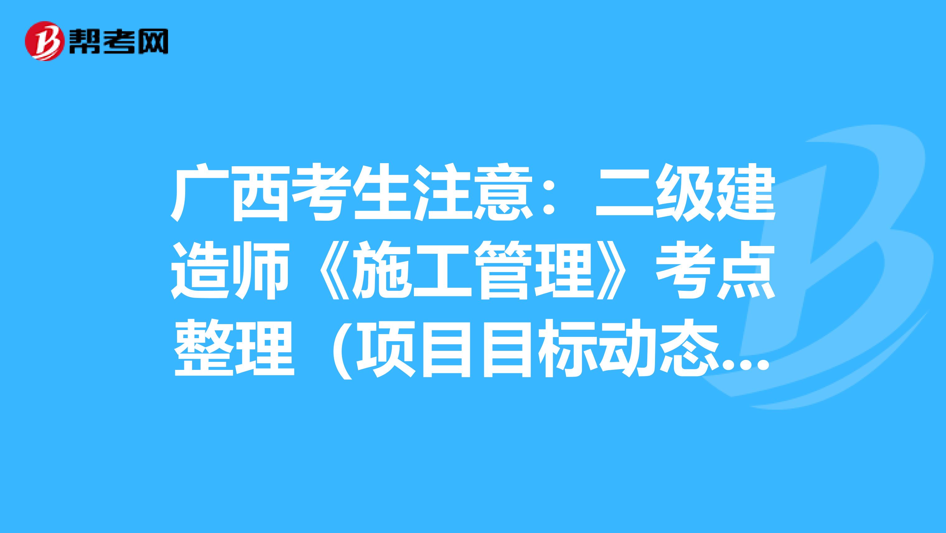 广西考生注意：二级建造师《施工管理》考点整理（项目目标动态控制）