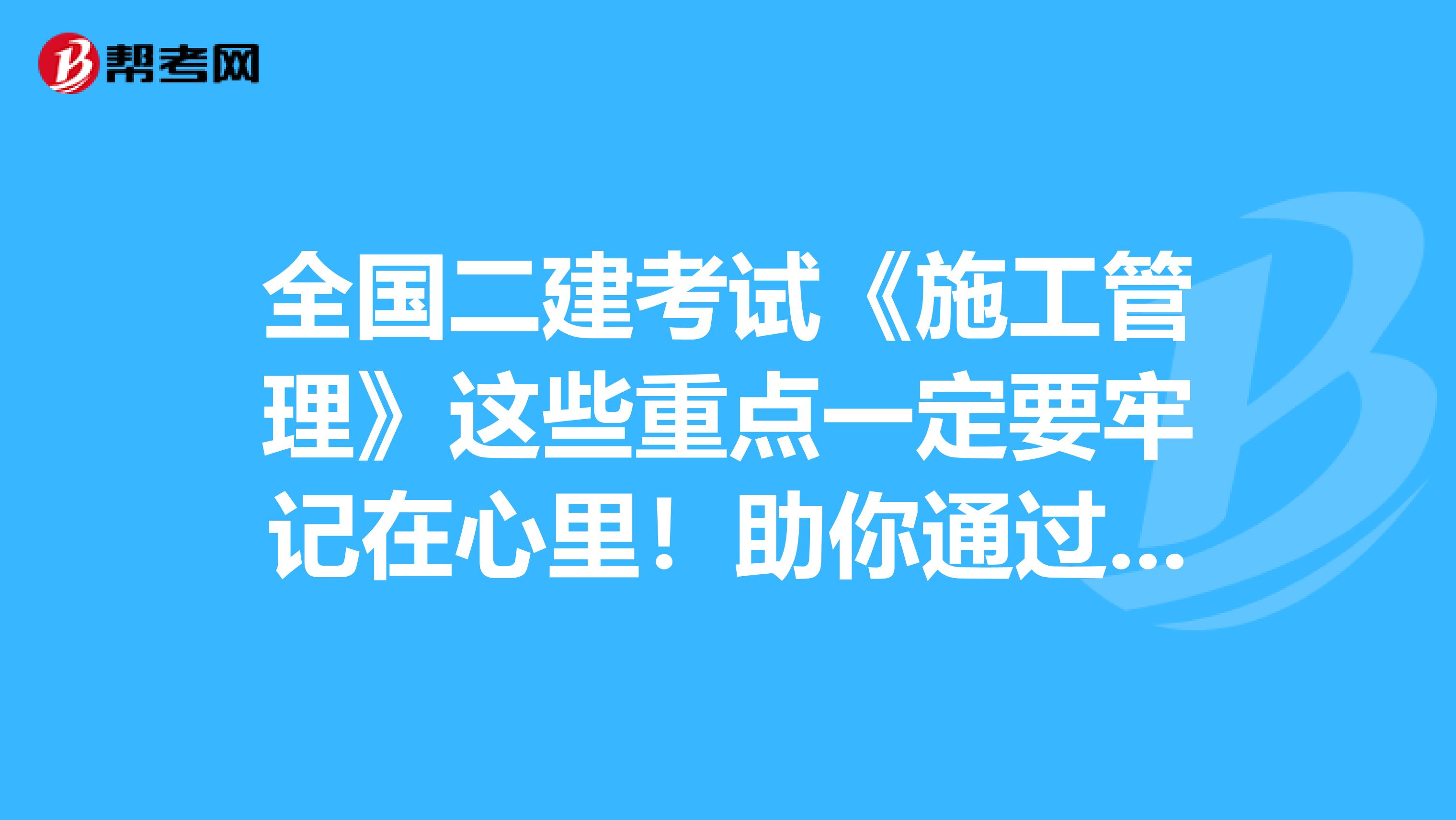 全国二建考试《施工管理》这些重点一定要牢记在心里！助你通过考试