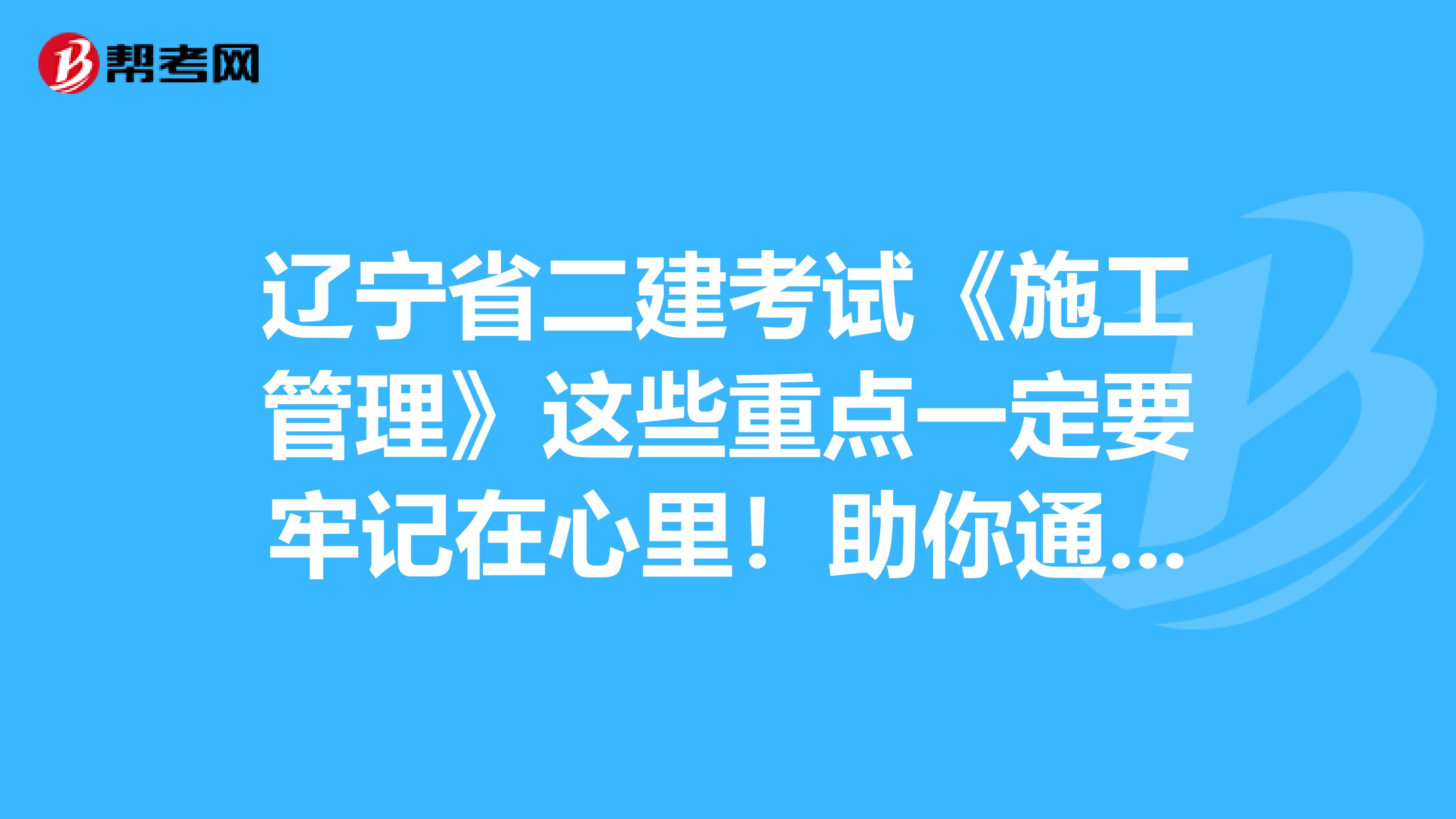 遼寧省二建考試《施工管理》這些重點一定要牢記在心里！助你通過考試