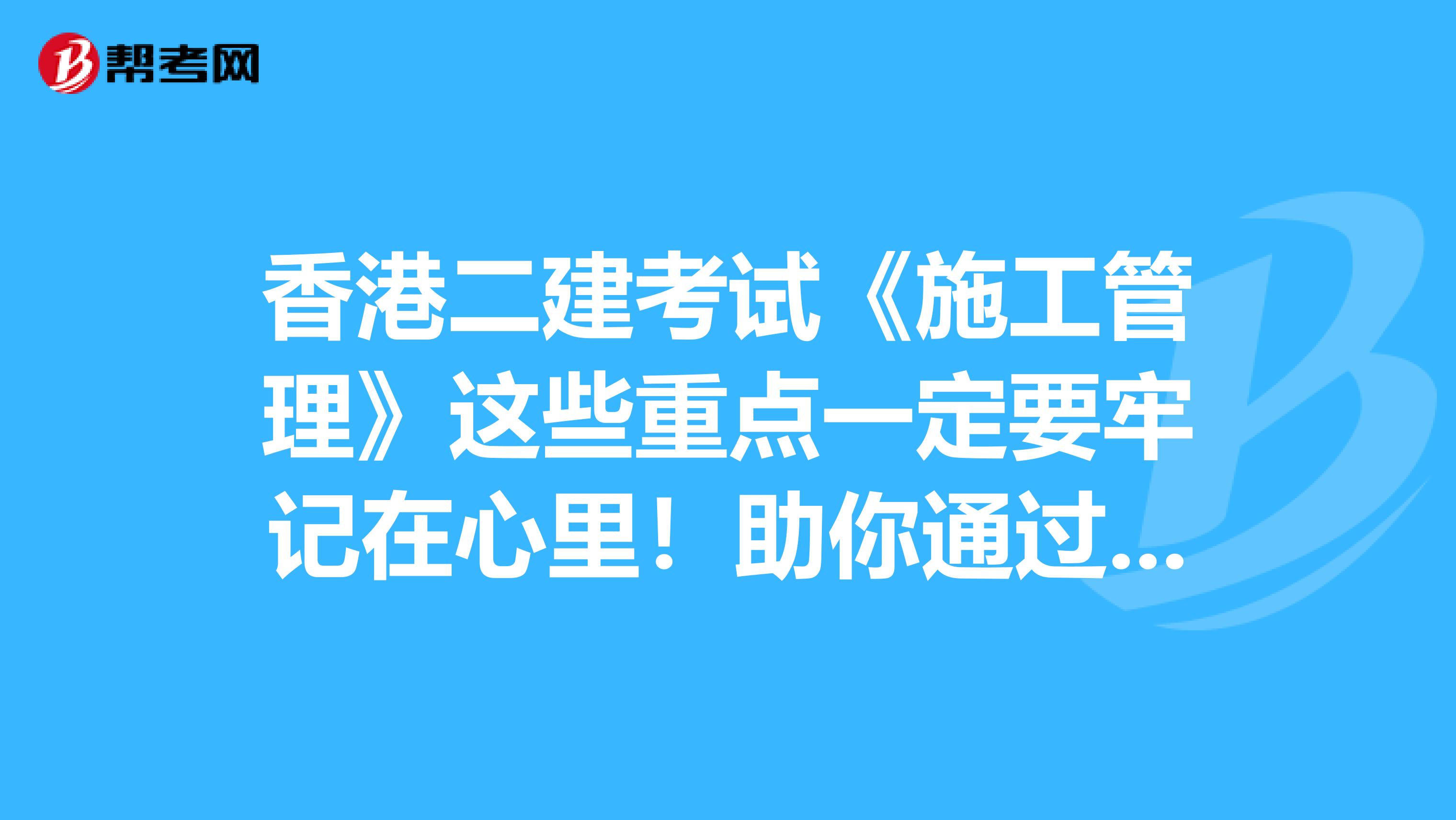 香港二建考试《施工管理》这些重点一定要牢记在心里！助你通过考试