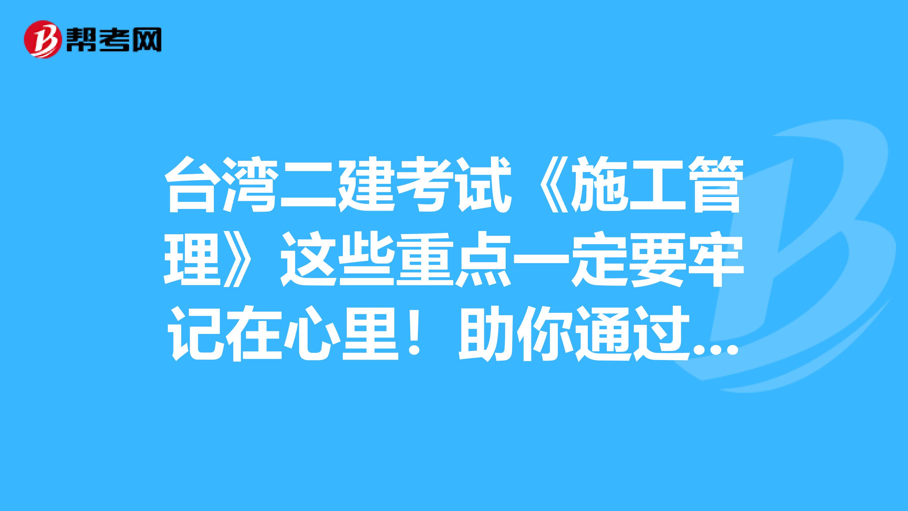 臺灣二建考試《施工管理》這些重點一定要牢記在心里！助你通過考試