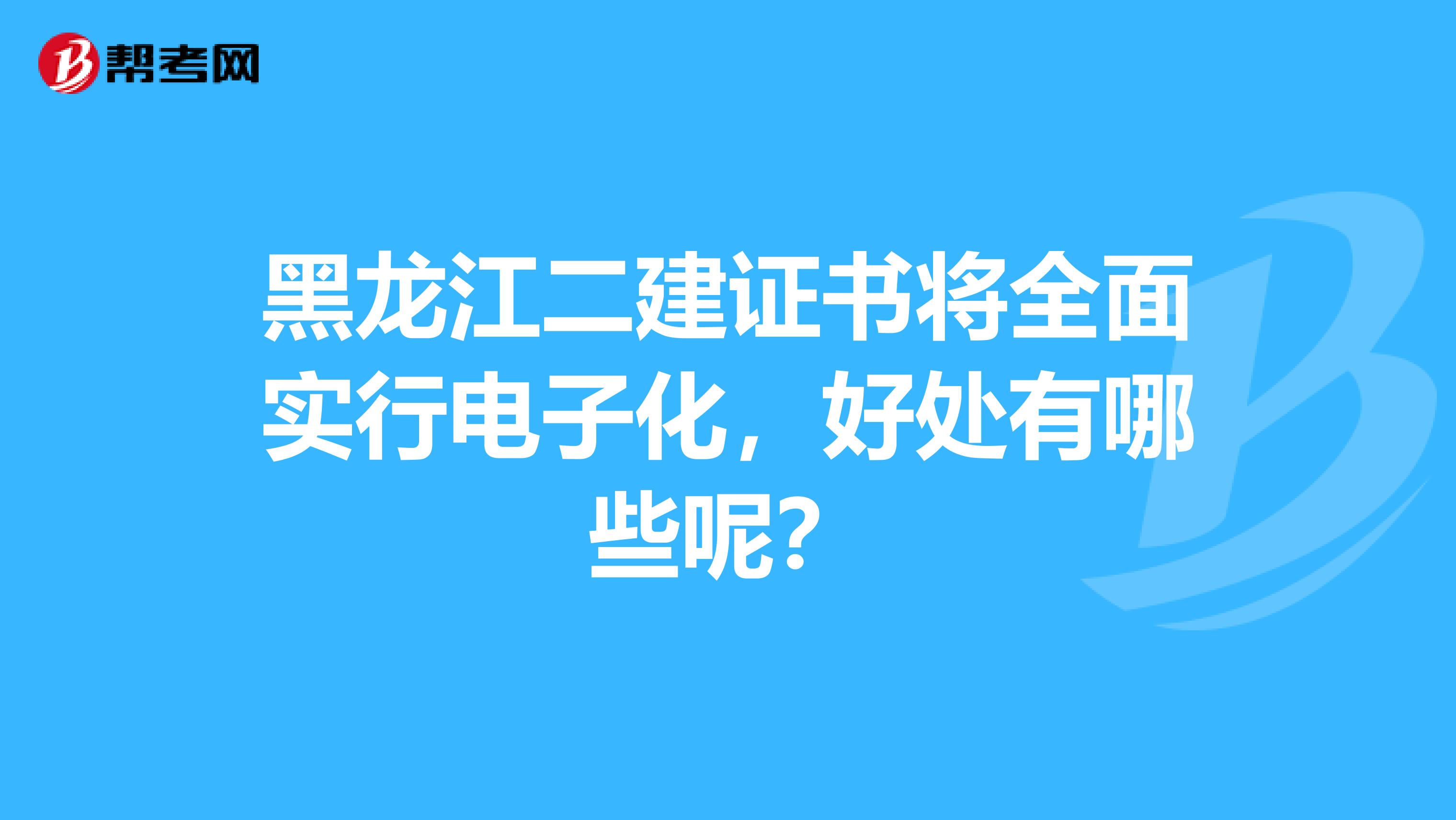 黑龙江二建证书将全面实行电子化，好处有哪些呢？