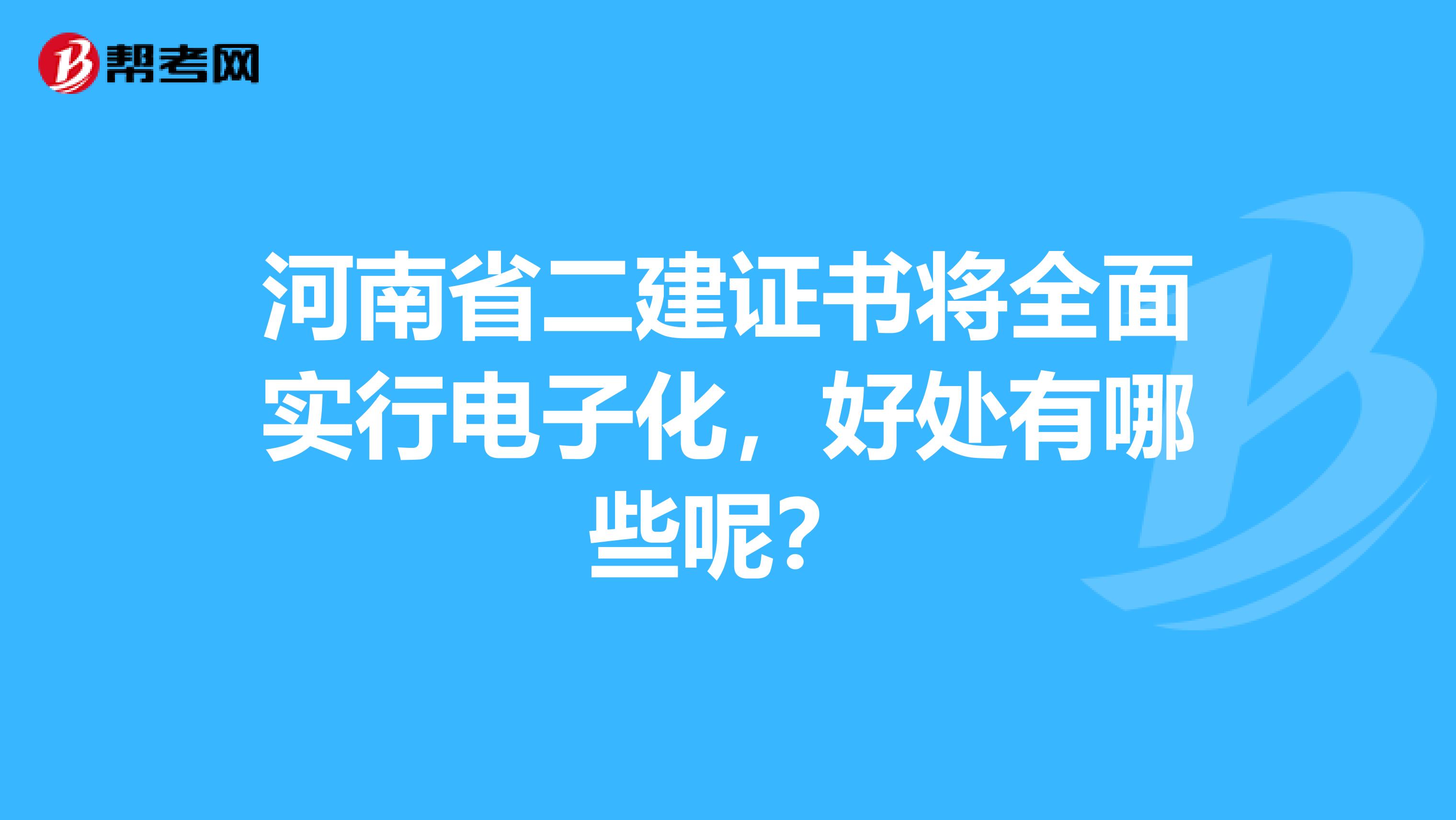 河南省二建证书将全面实行电子化，好处有哪些呢？