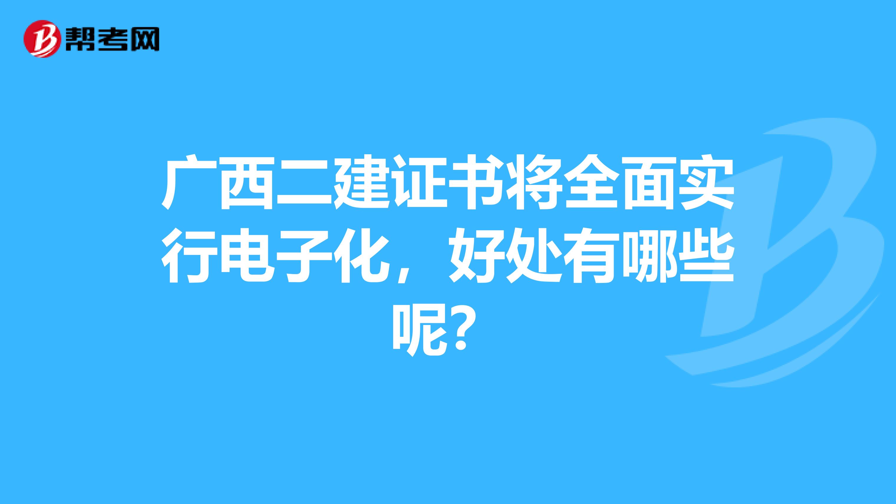 广西二建证书将全面实行电子化，好处有哪些呢？