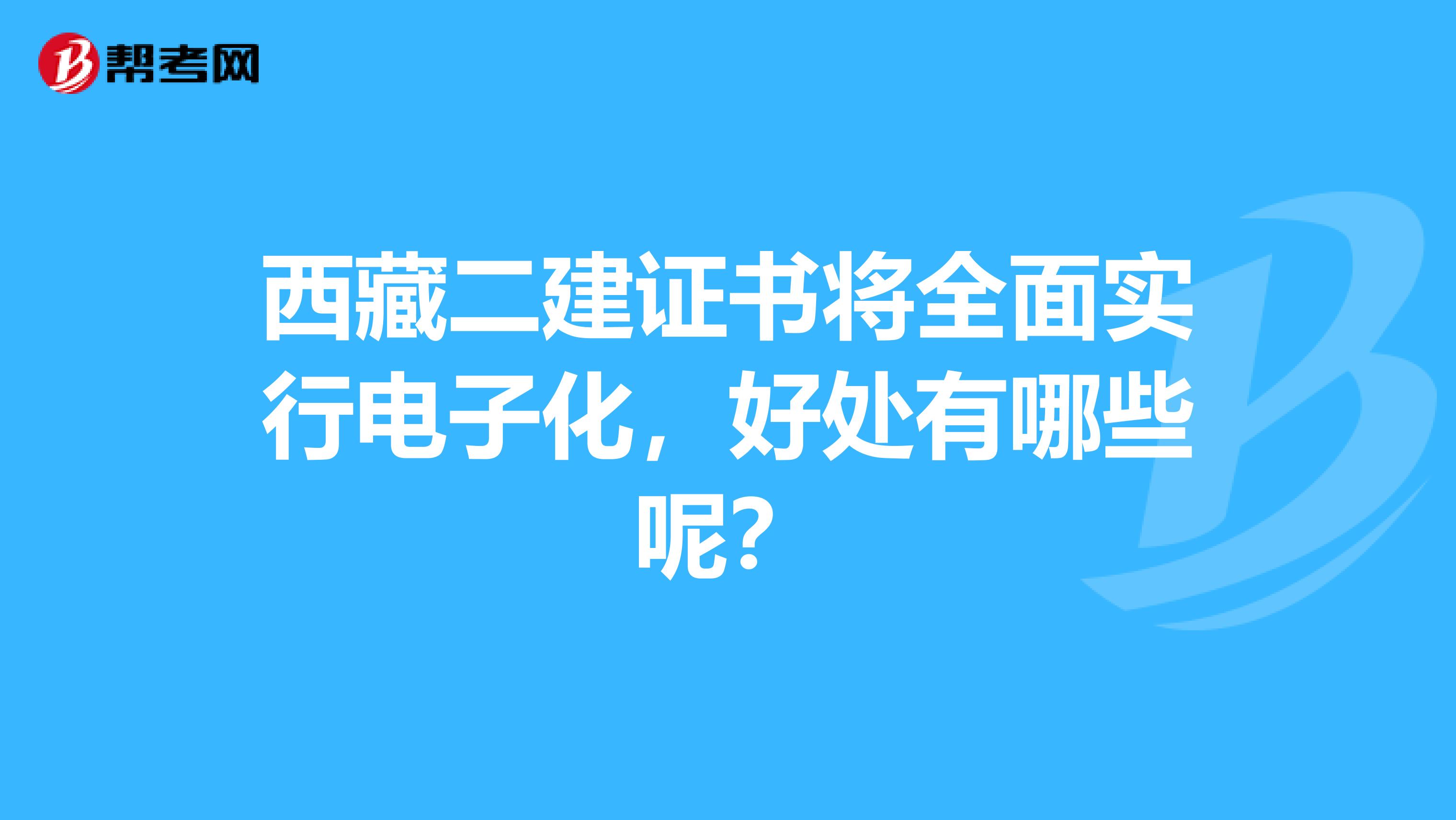 西藏二建证书将全面实行电子化，好处有哪些呢？