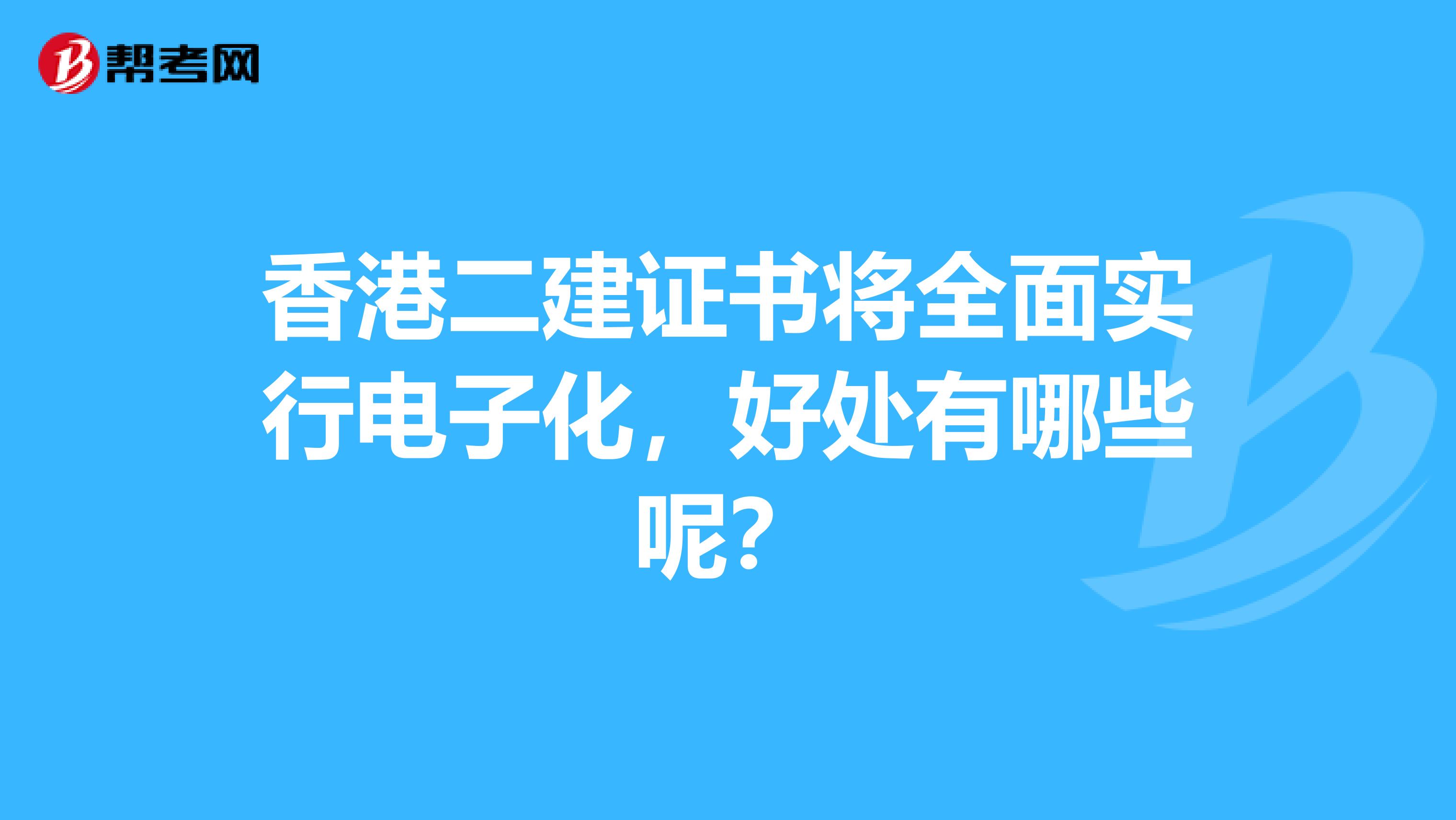 香港二建证书将全面实行电子化，好处有哪些呢？