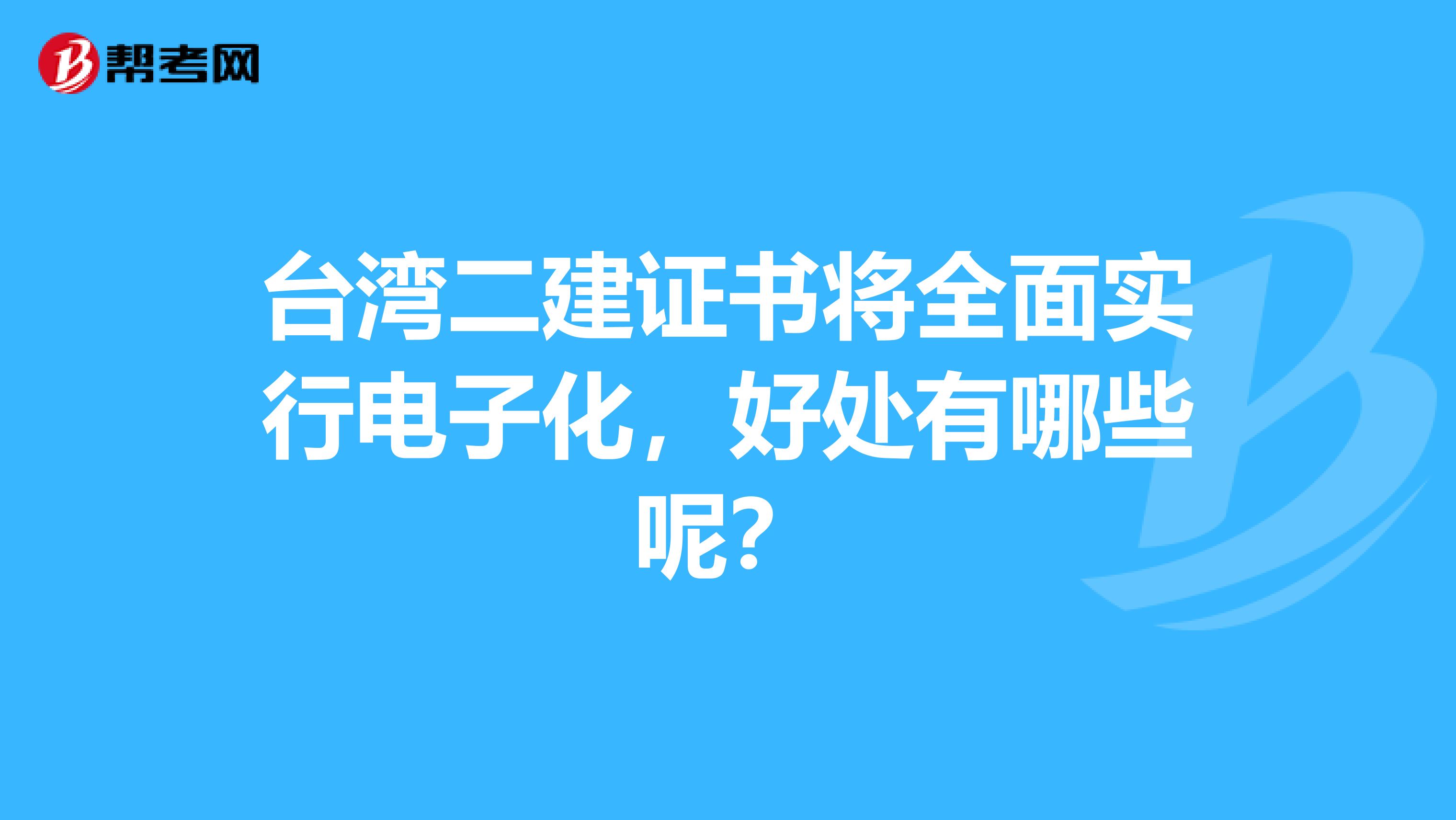 台湾二建证书将全面实行电子化，好处有哪些呢？