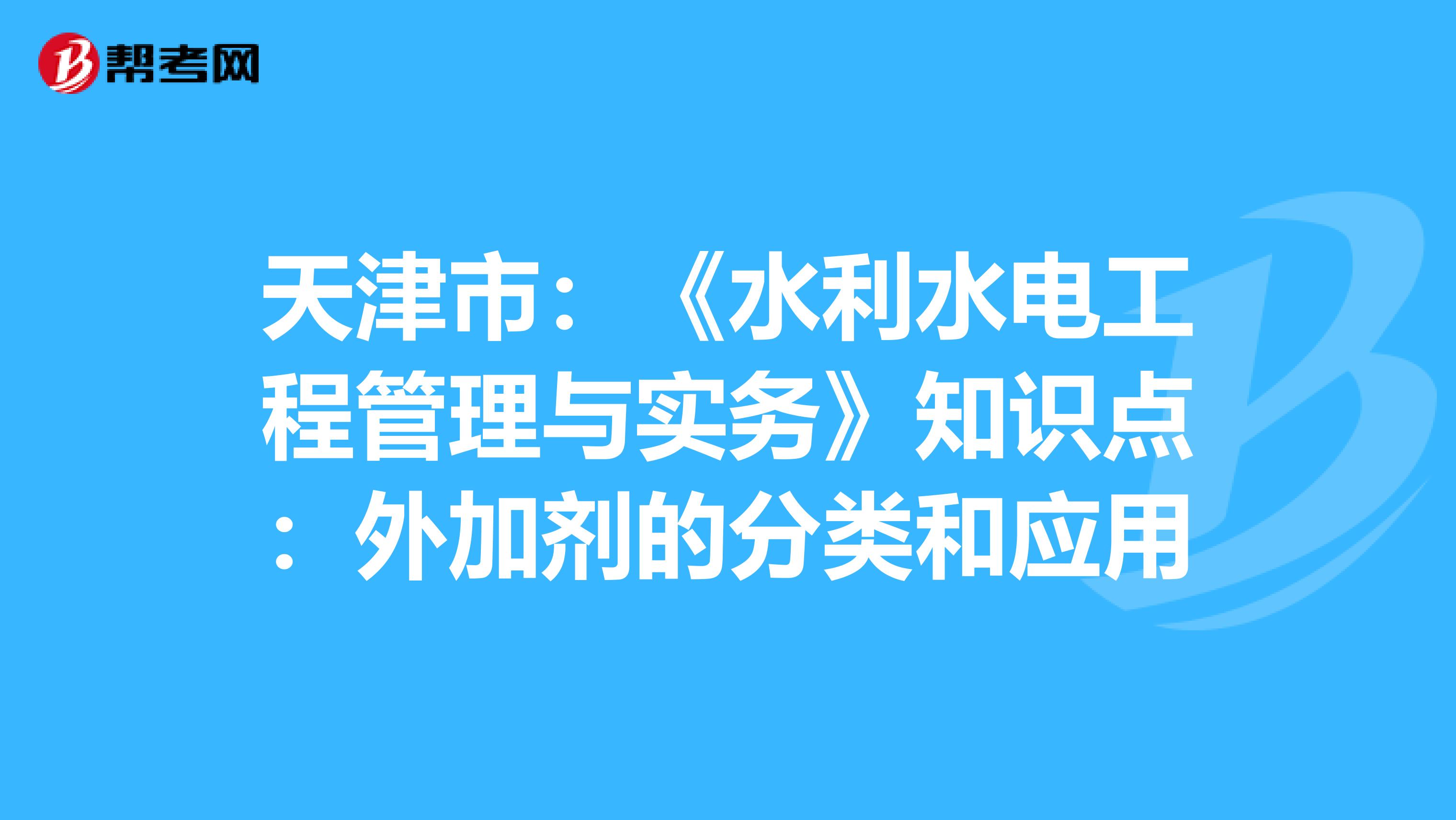 天津市：《水利水电工程管理与实务》知识点：外加剂的分类和应用