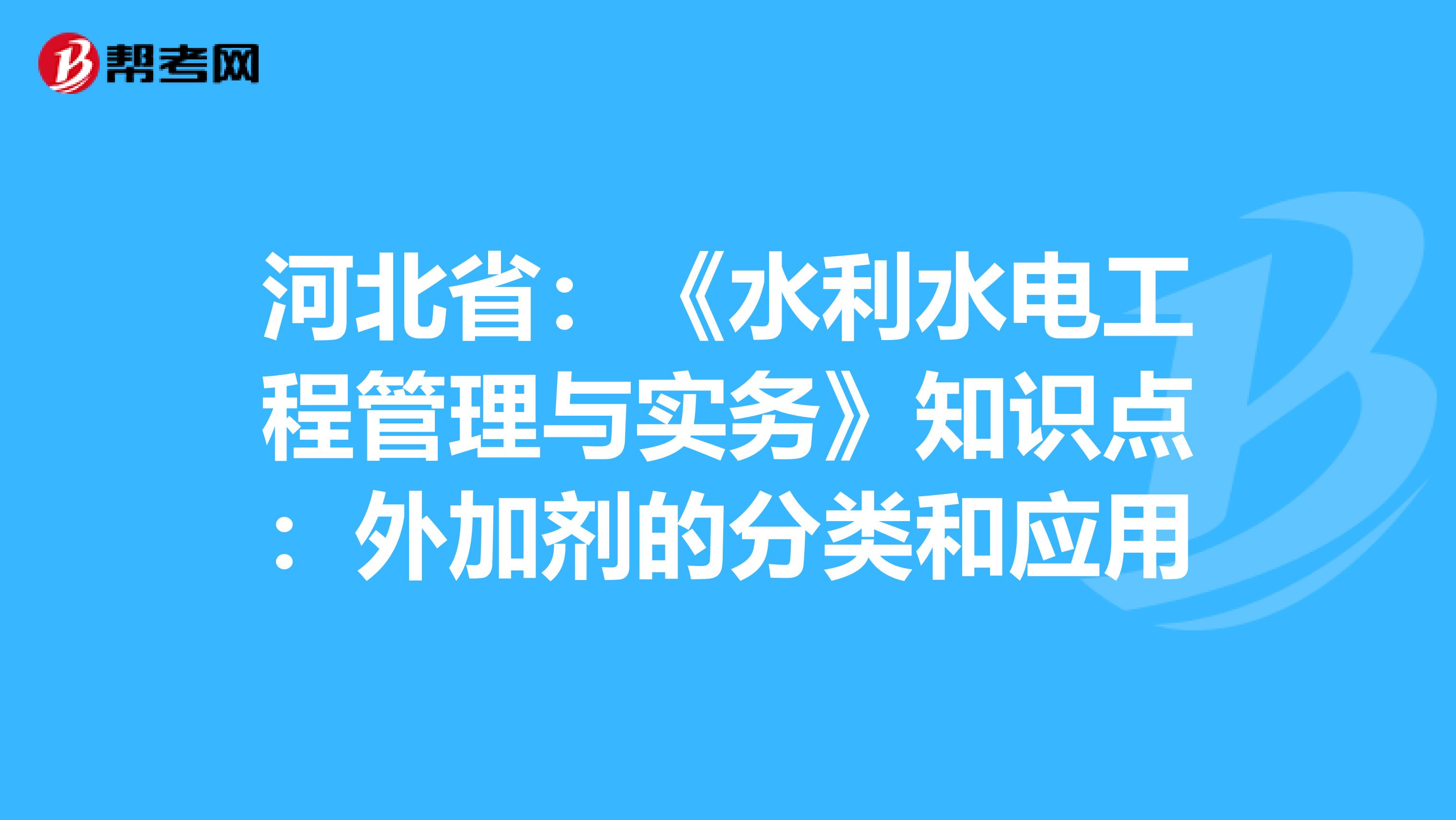 河北省：《水利水电工程管理与实务》知识点：外加剂的分类和应用