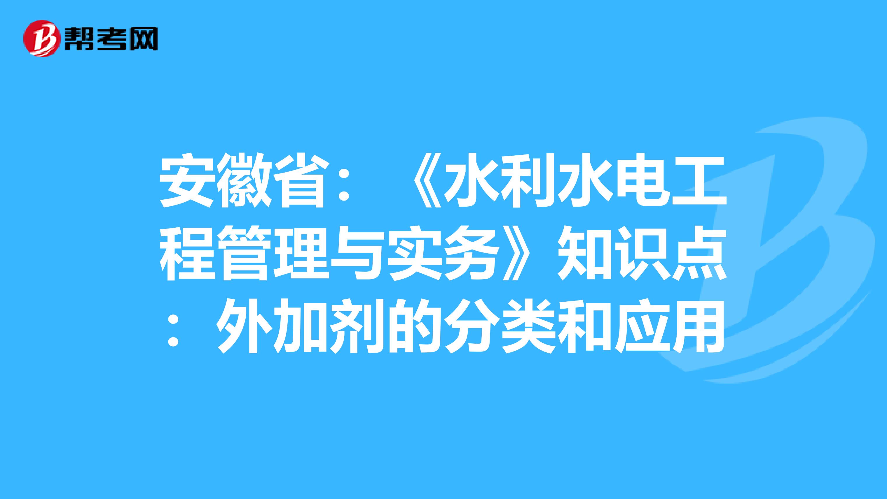 安徽省：《水利水电工程管理与实务》知识点：外加剂的分类和应用