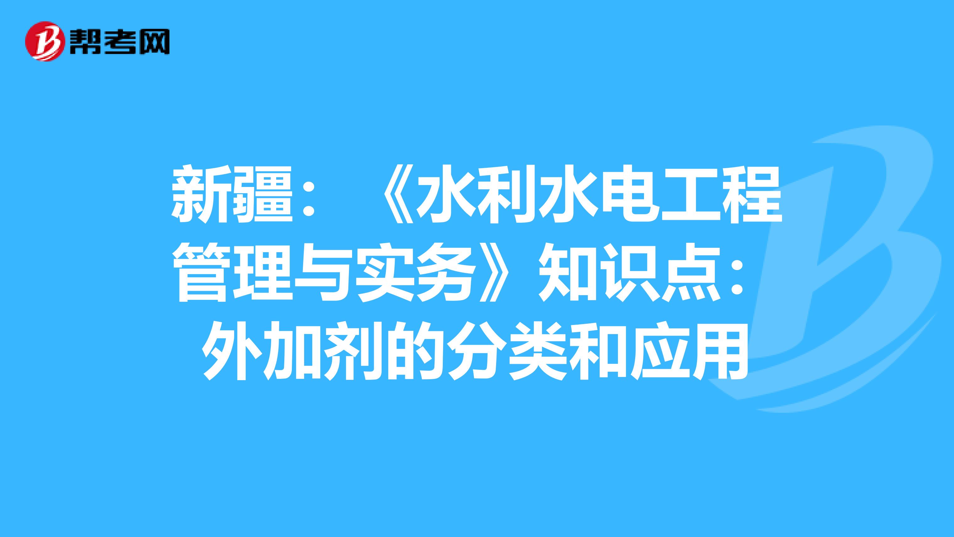 新疆：《水利水电工程管理与实务》知识点：外加剂的分类和应用