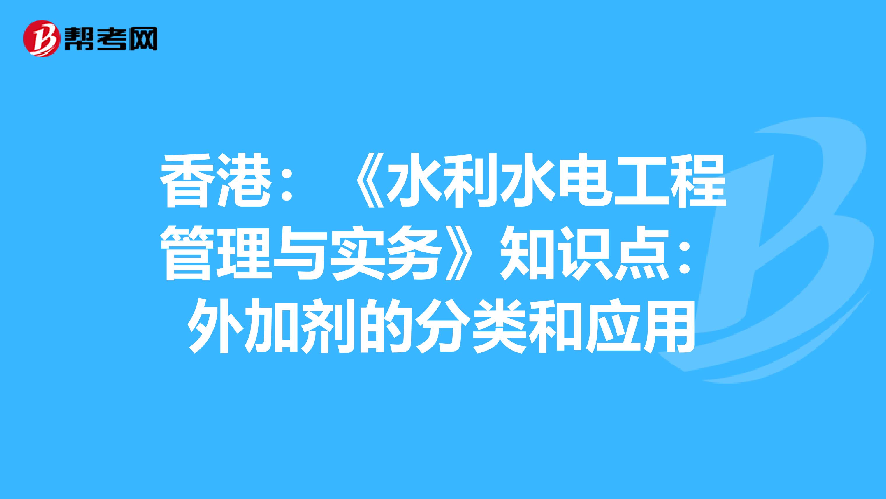 香港：《水利水電工程管理與實務》知識點：外加劑的分類和應用