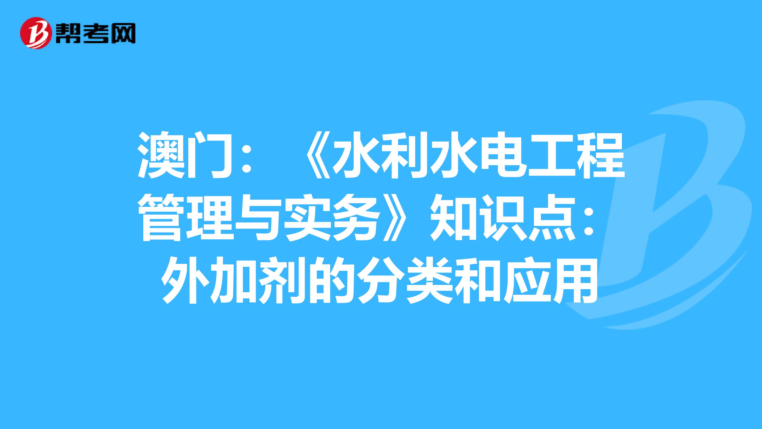 澳门：《水利水电工程管理与实务》知识点：外加剂的分类和应用