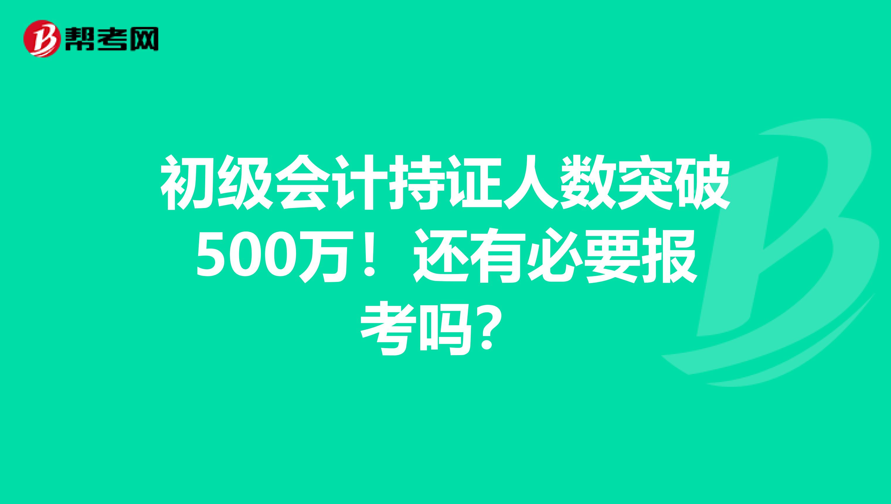 初级会计持证人数突破500万！还有必要报考吗？