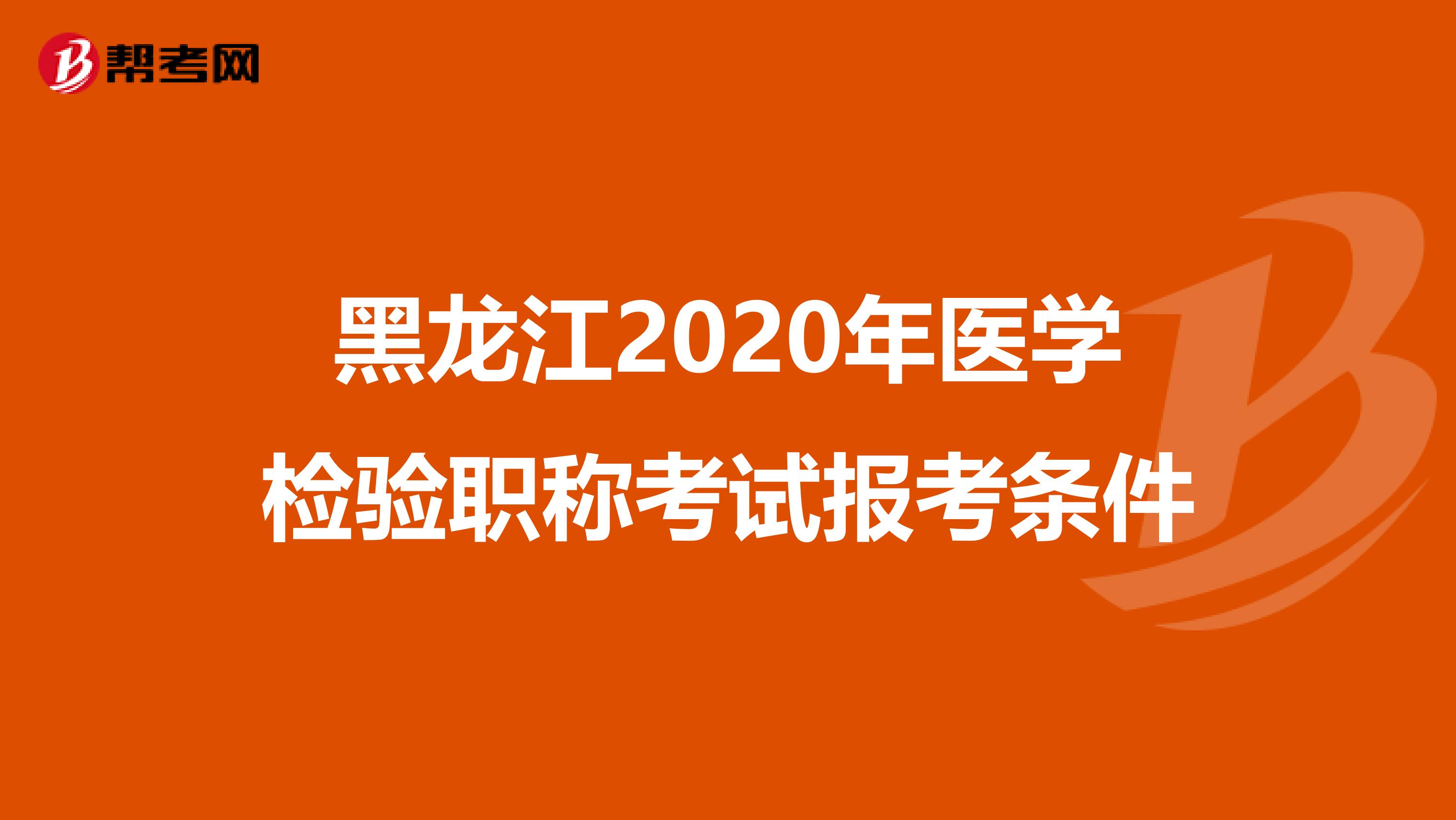 黑龙江2020年医学检验职称考试报考条件