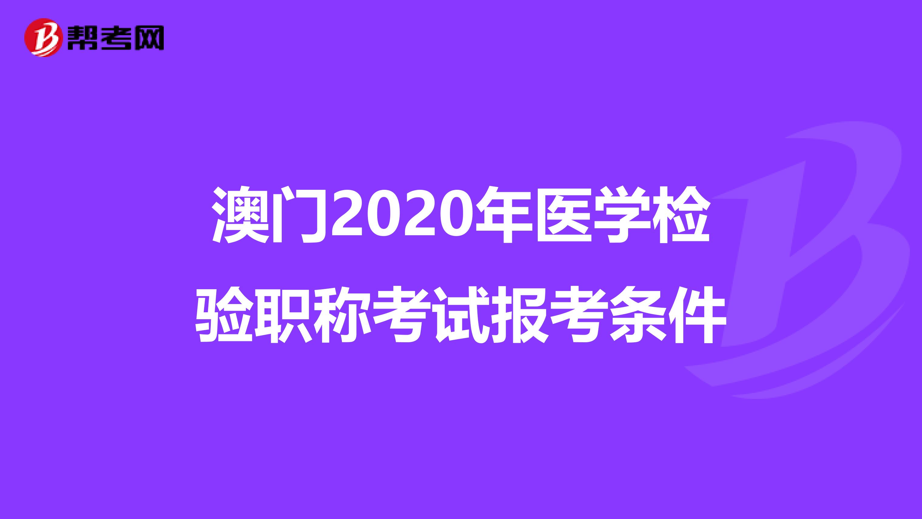 澳门2020年医学检验职称考试报考条件