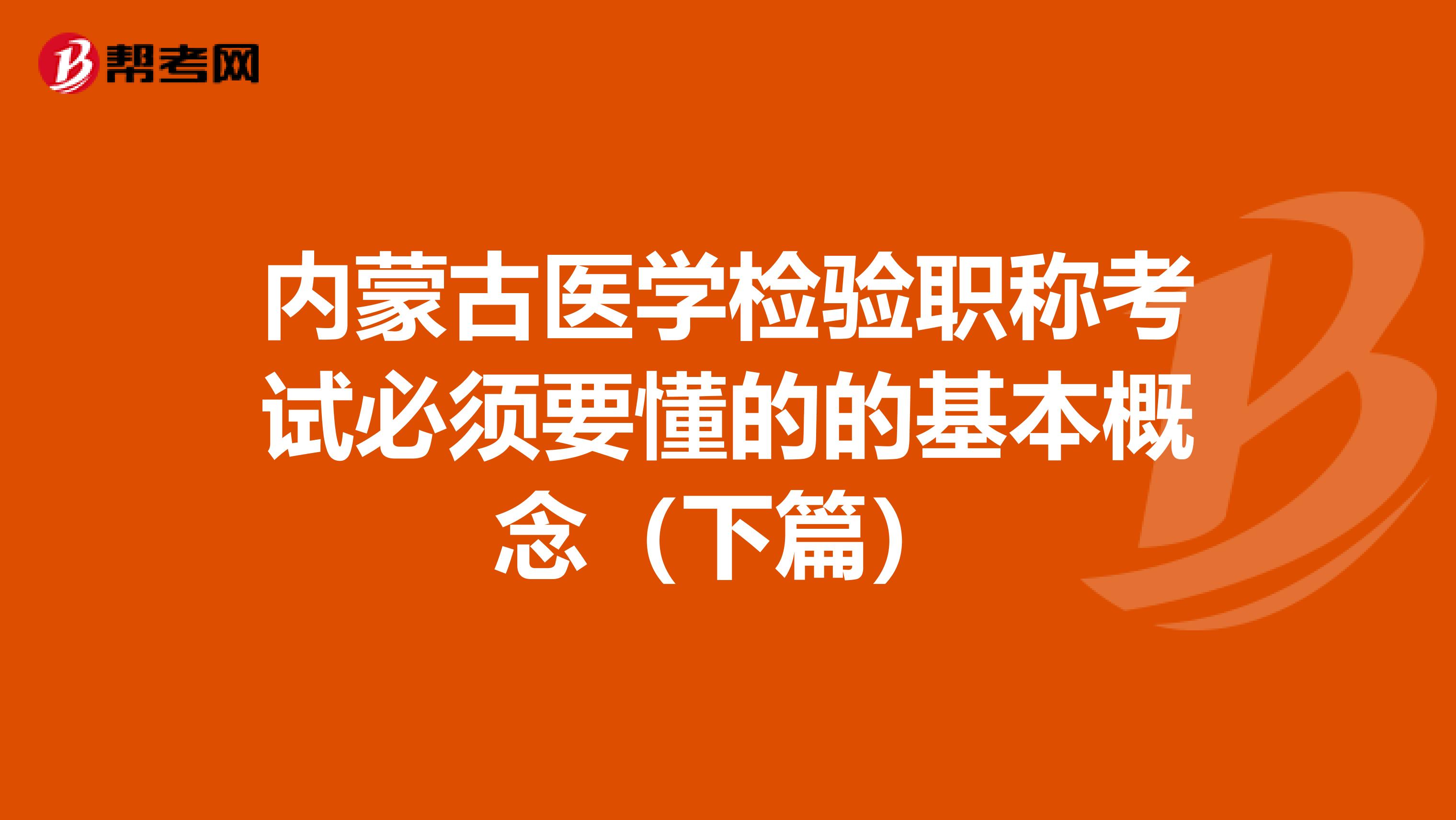 内蒙古医学检验职称考试必须要懂的的基本概念（下篇）