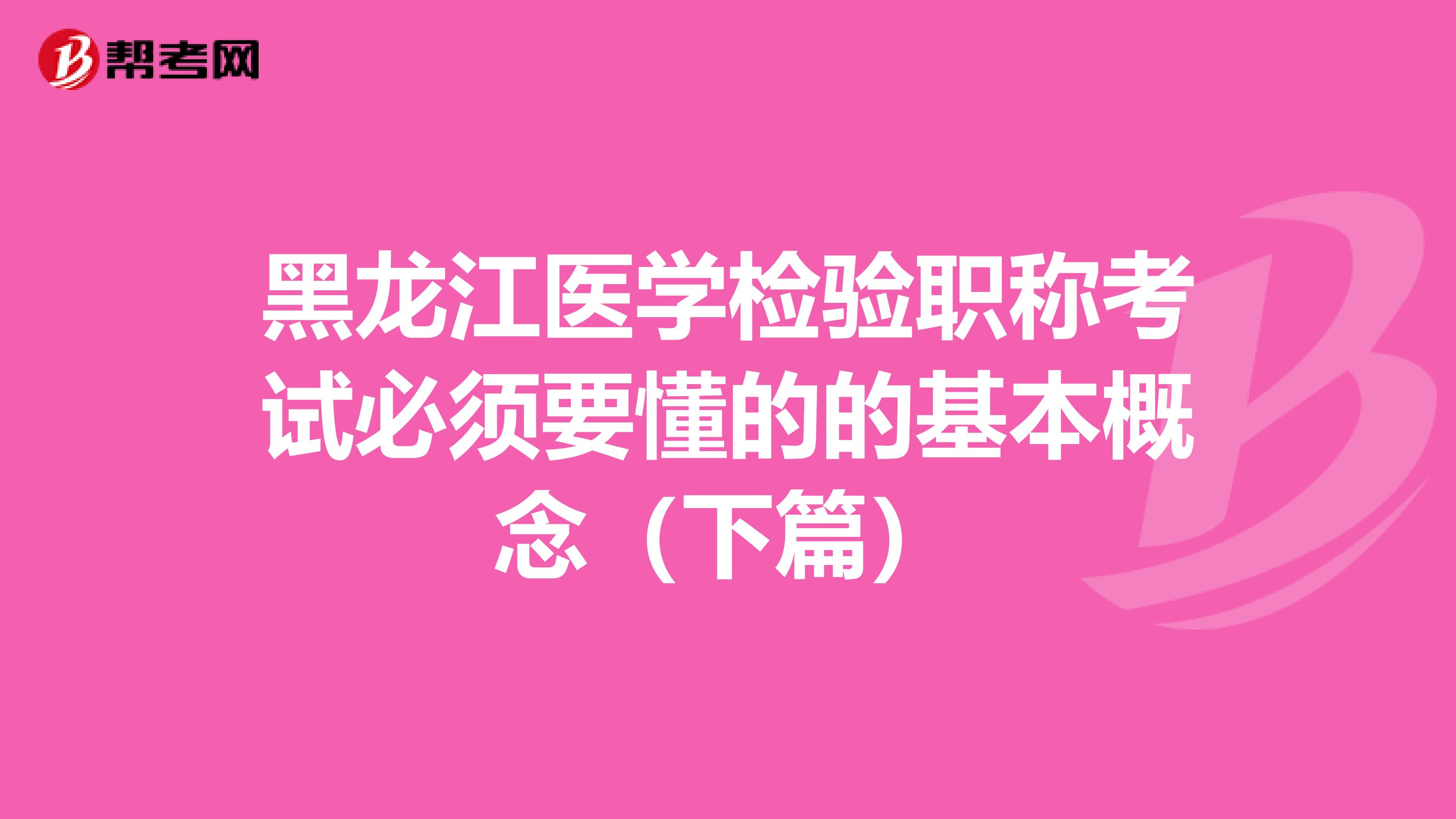 黑龙江医学检验职称考试必须要懂的的基本概念（下篇）