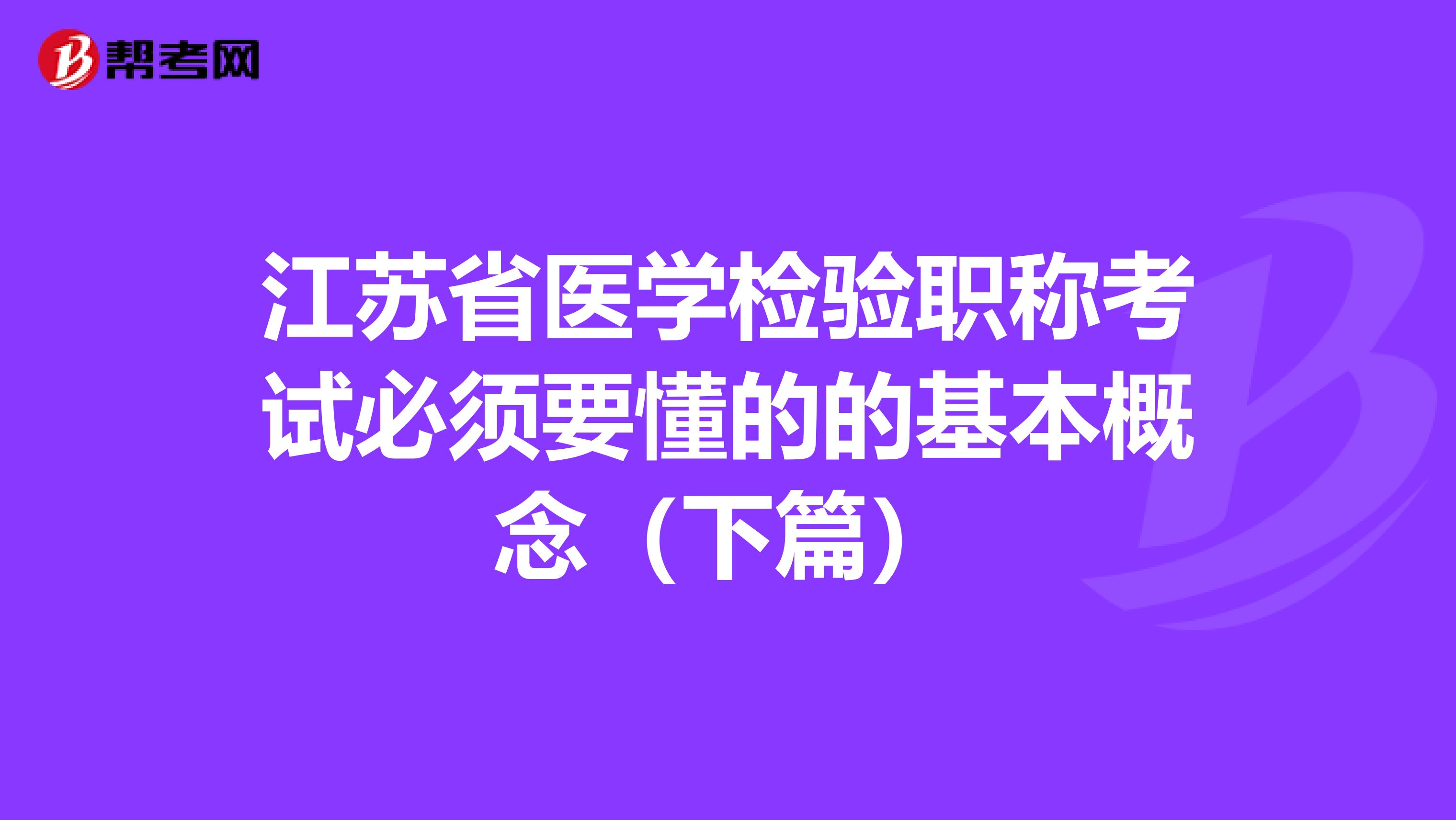 江苏省医学检验职称考试必须要懂的的基本概念（下篇）