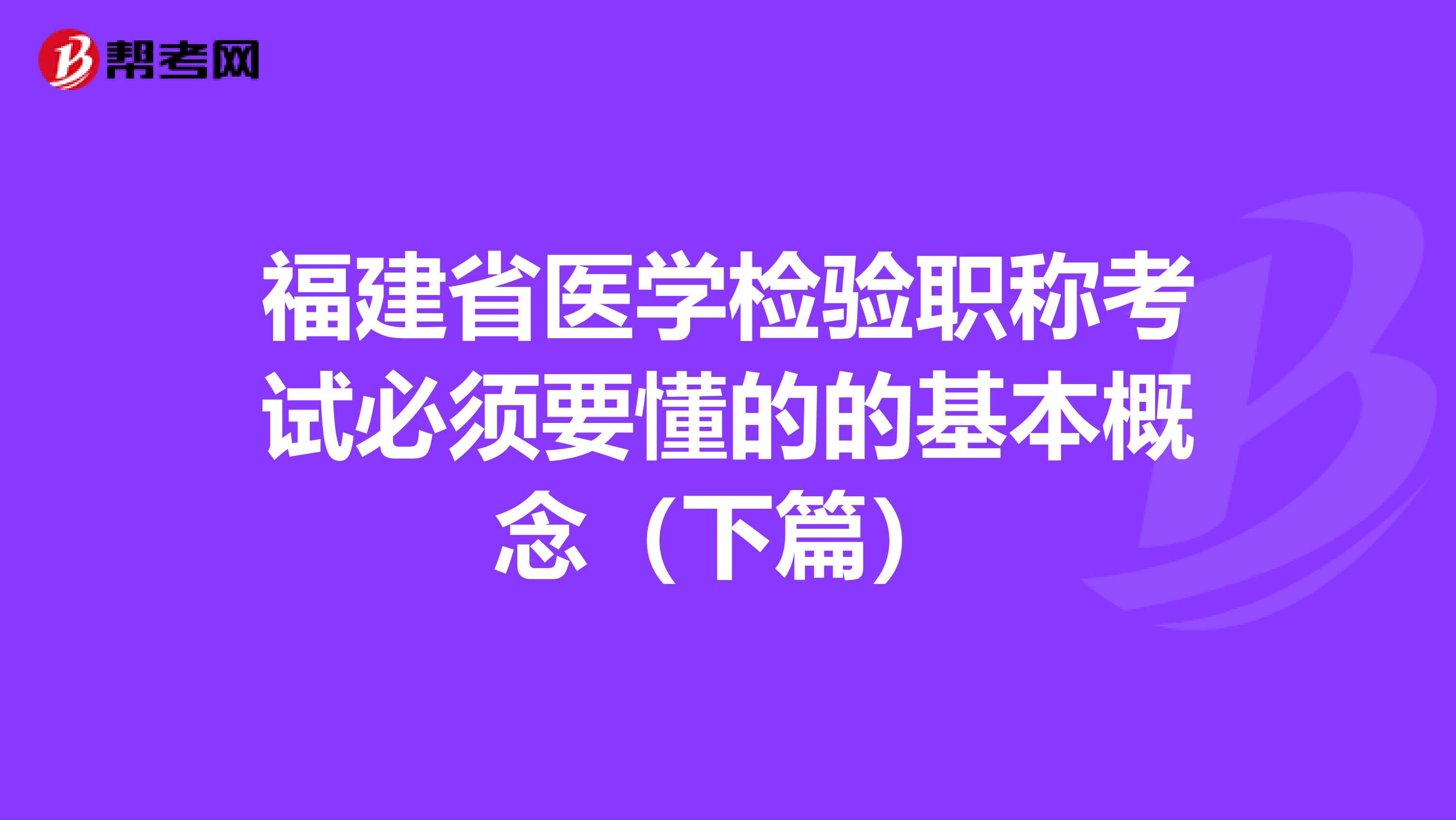 福建省医学检验职称考试必须要懂的的基本概念（下篇）