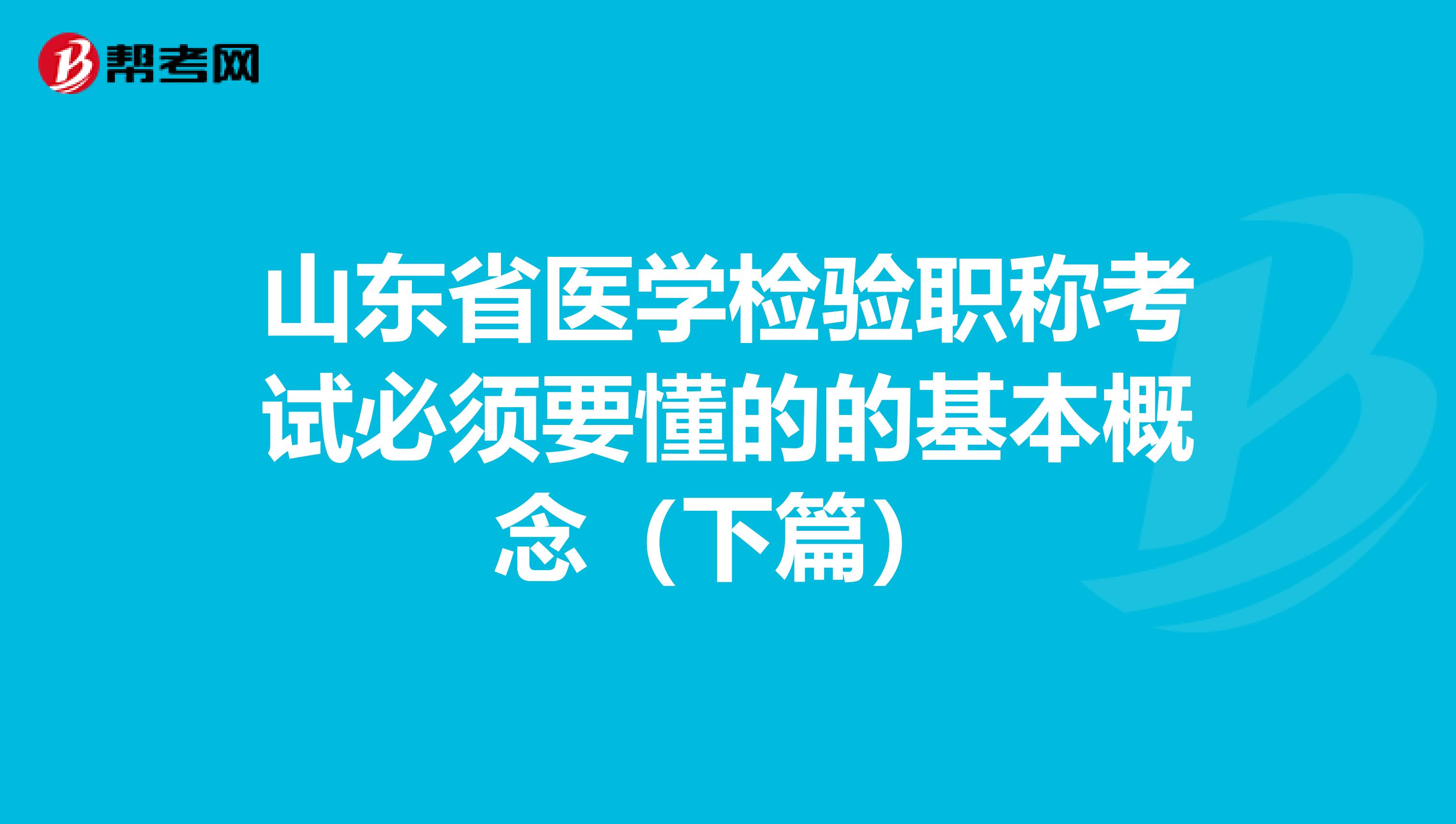 山东省医学检验职称考试必须要懂的的基本概念（下篇）