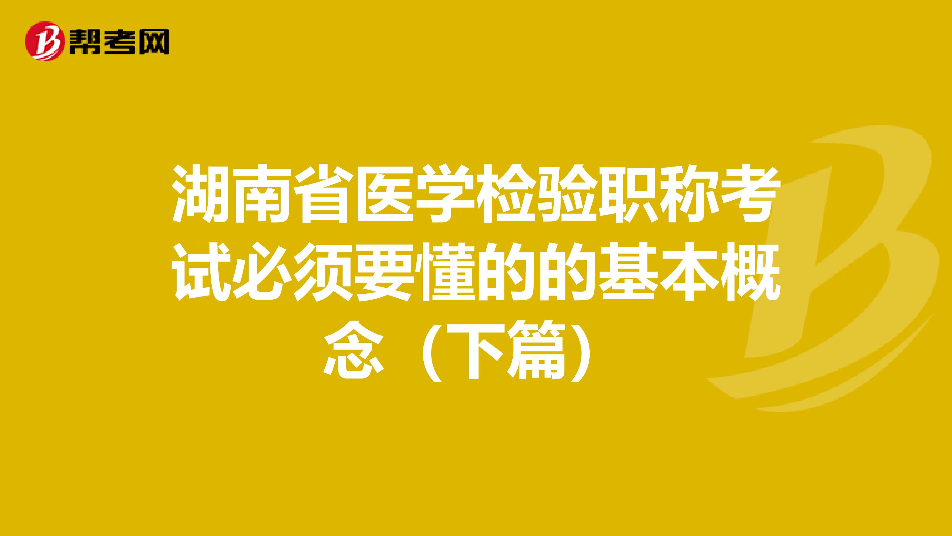 湖南省医学检验职称考试必须要懂的的基本概念（下篇）