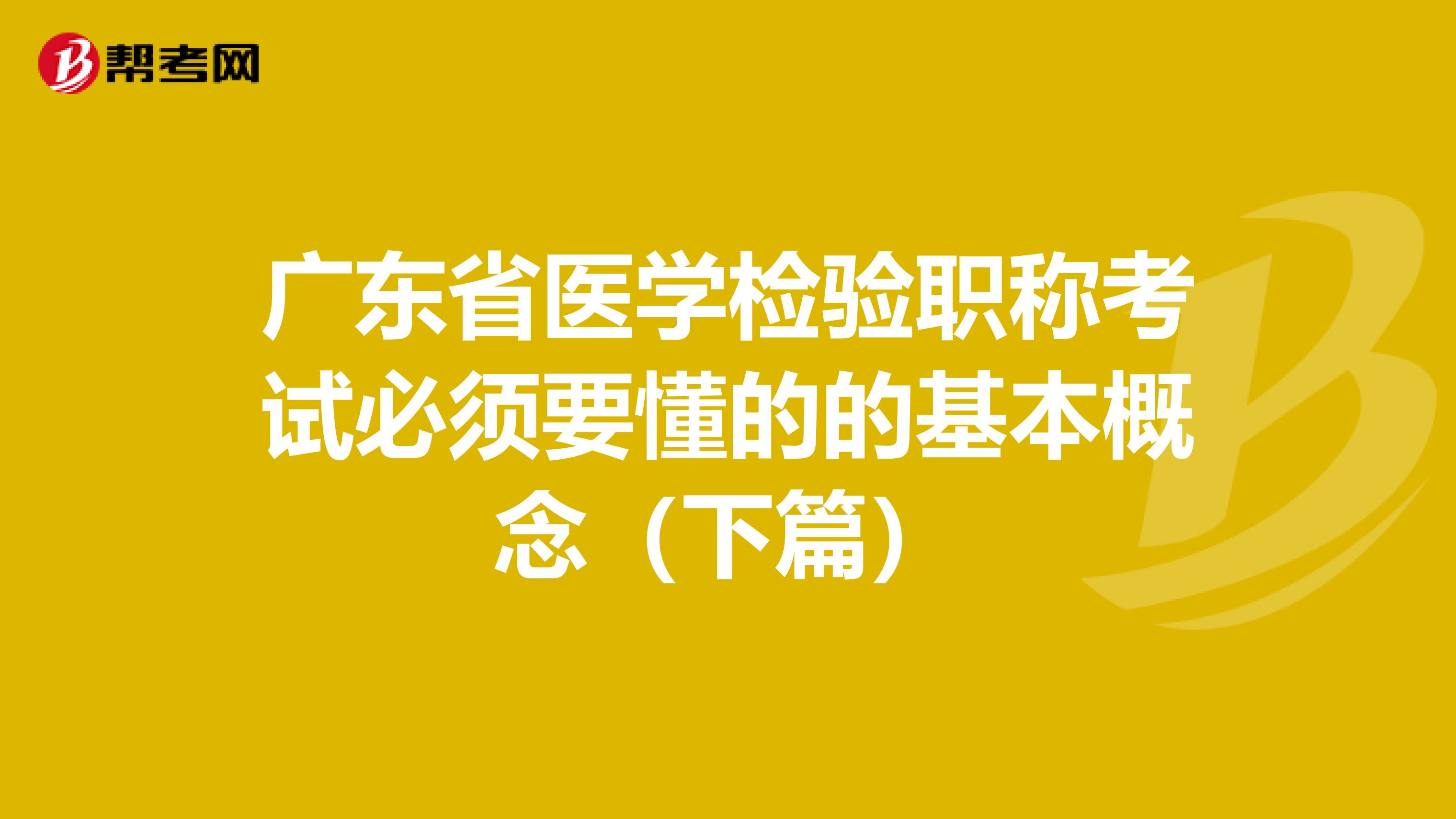 广东省医学检验职称考试必须要懂的的基本概念（下篇）