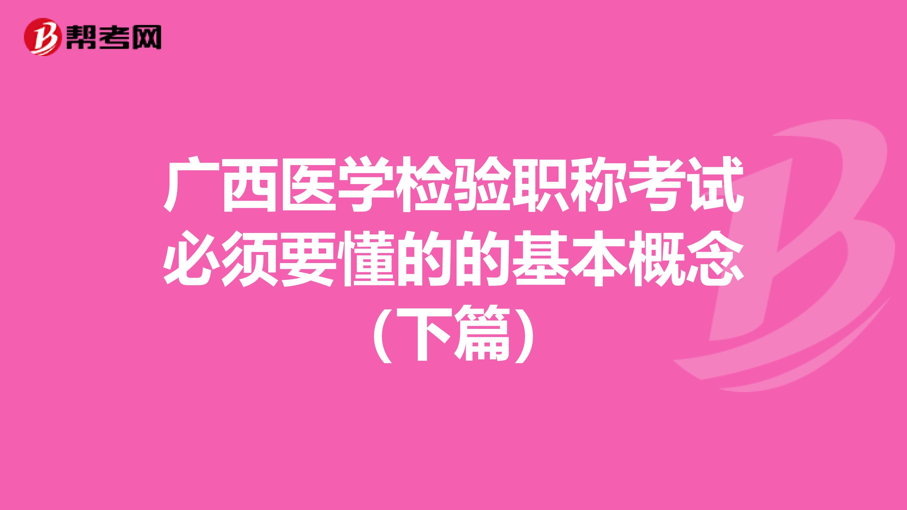 广西医学检验职称考试必须要懂的的基本概念（下篇）