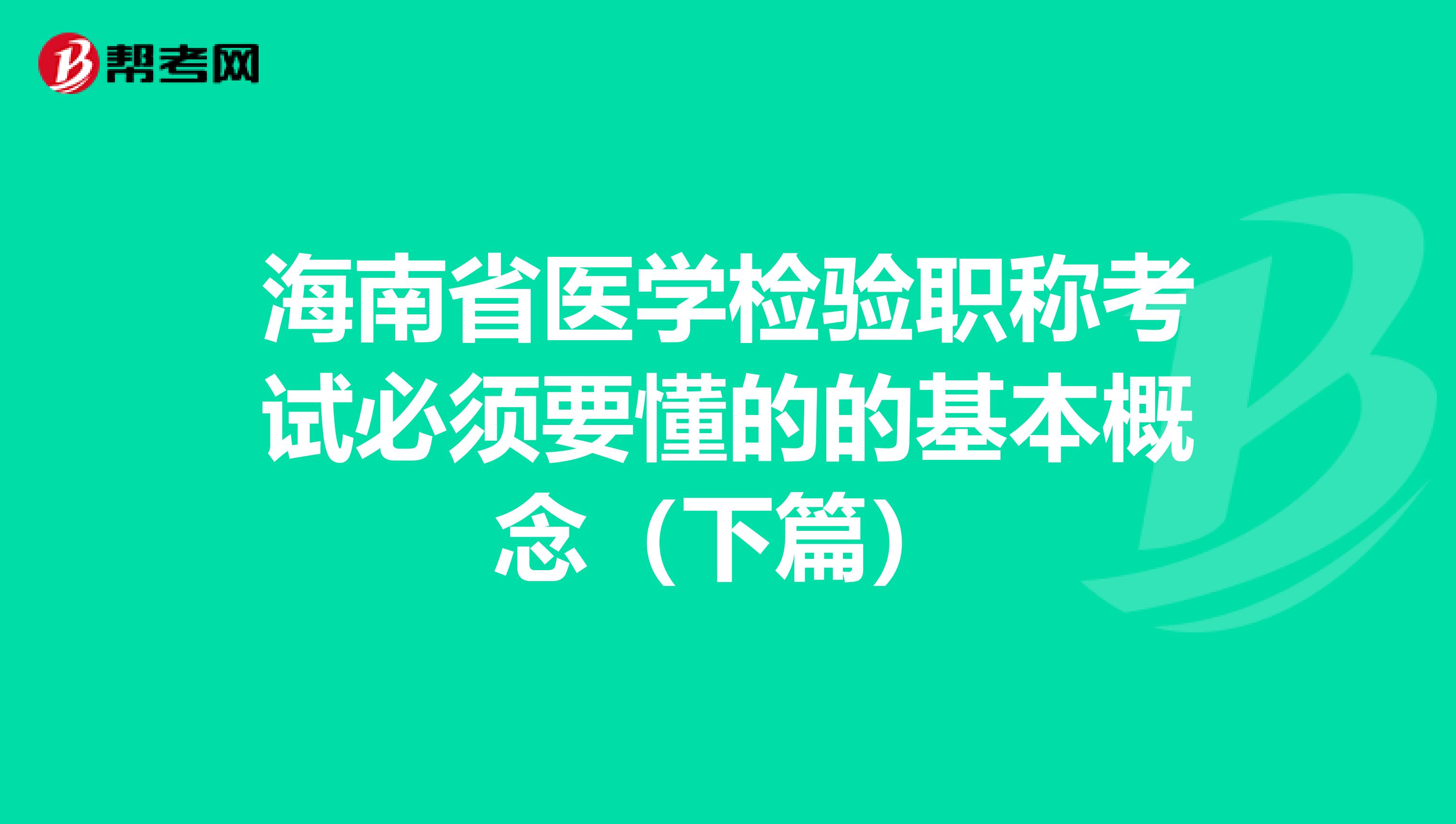海南省医学检验职称考试必须要懂的的基本概念（下篇）
