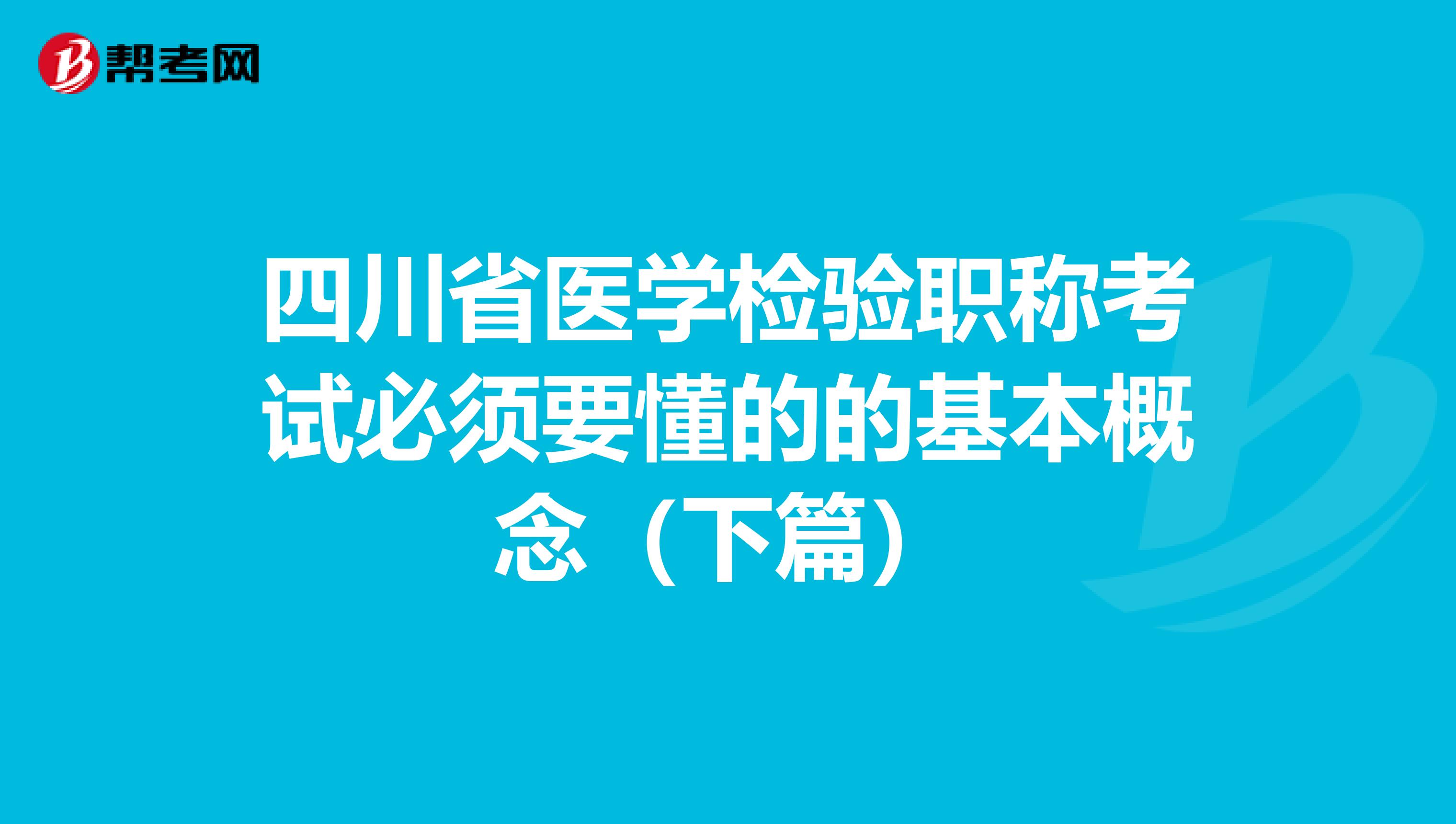 四川省医学检验职称考试必须要懂的的基本概念（下篇）