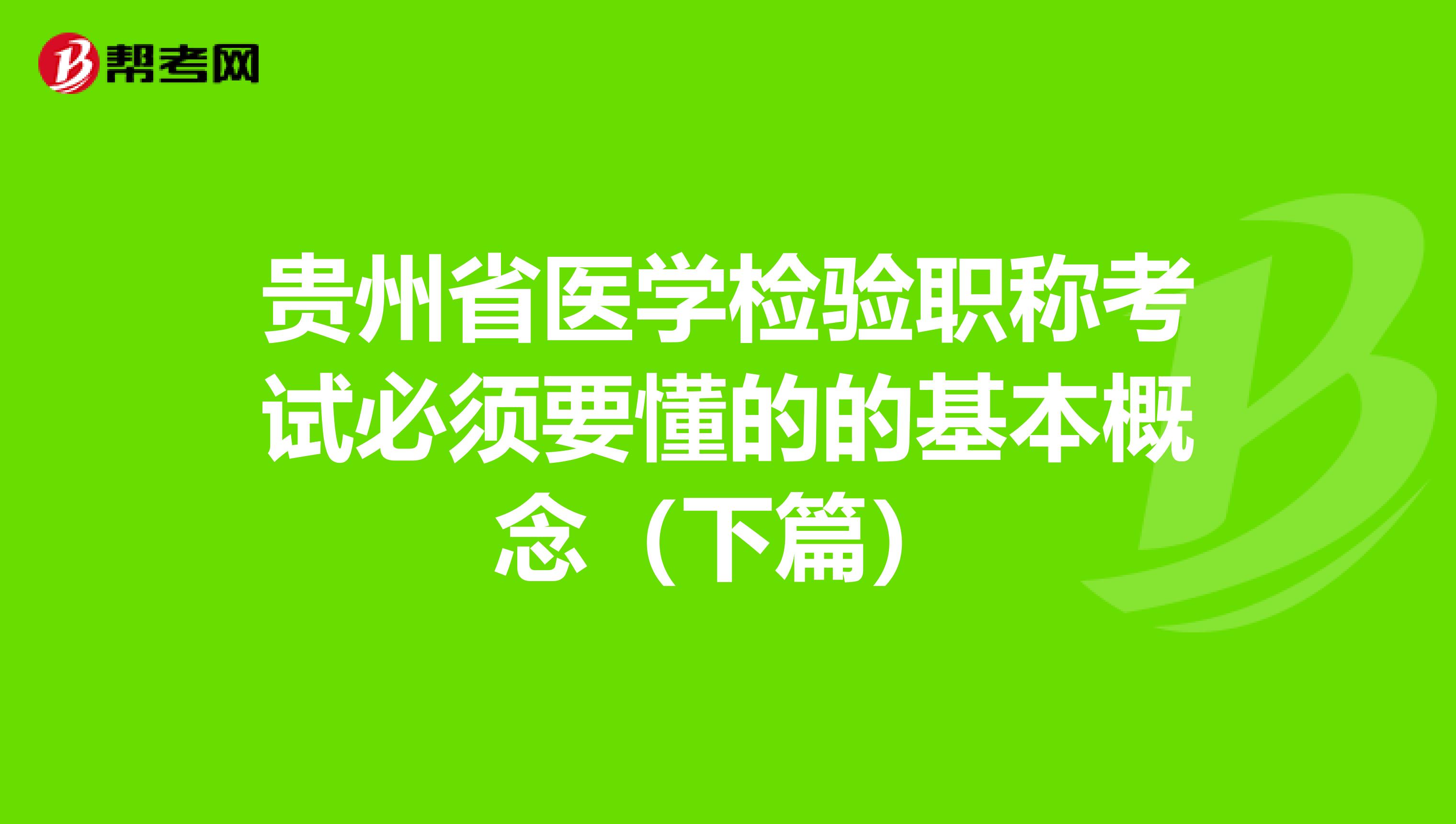 贵州省医学检验职称考试必须要懂的的基本概念（下篇）