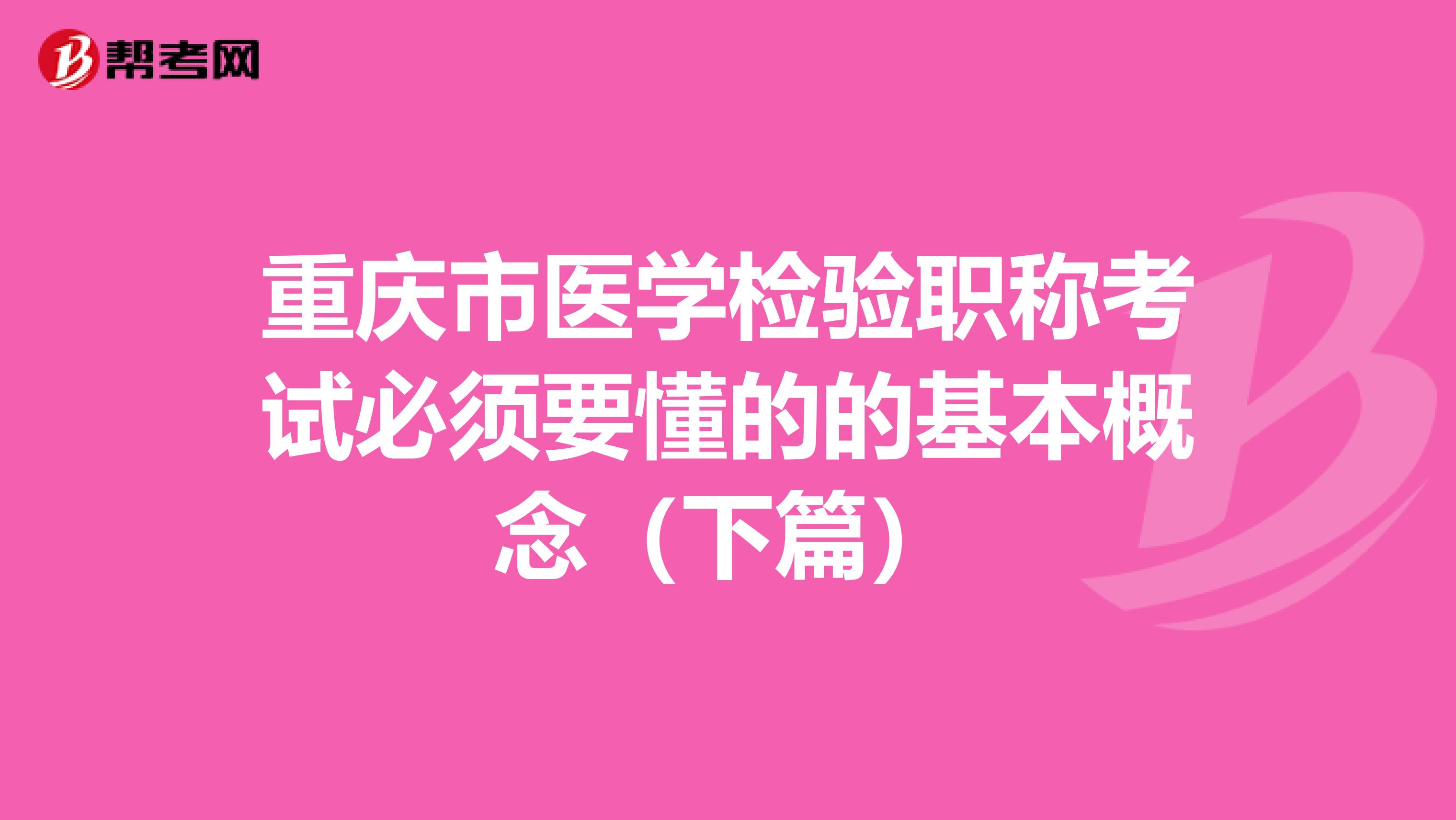 重庆市医学检验职称考试必须要懂的的基本概念（下篇）