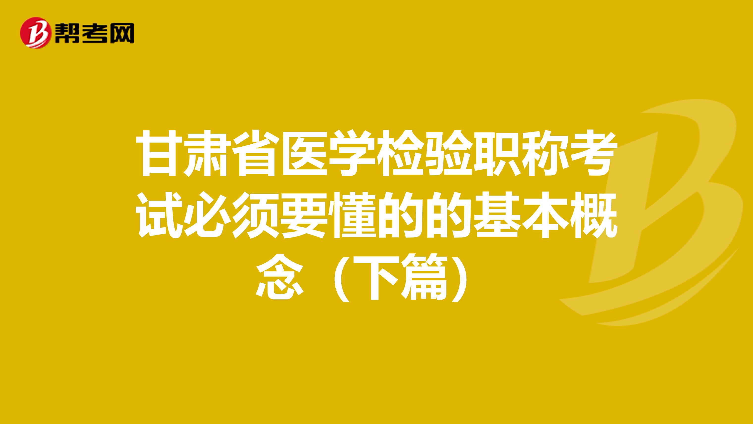 甘肃省医学检验职称考试必须要懂的的基本概念（下篇）