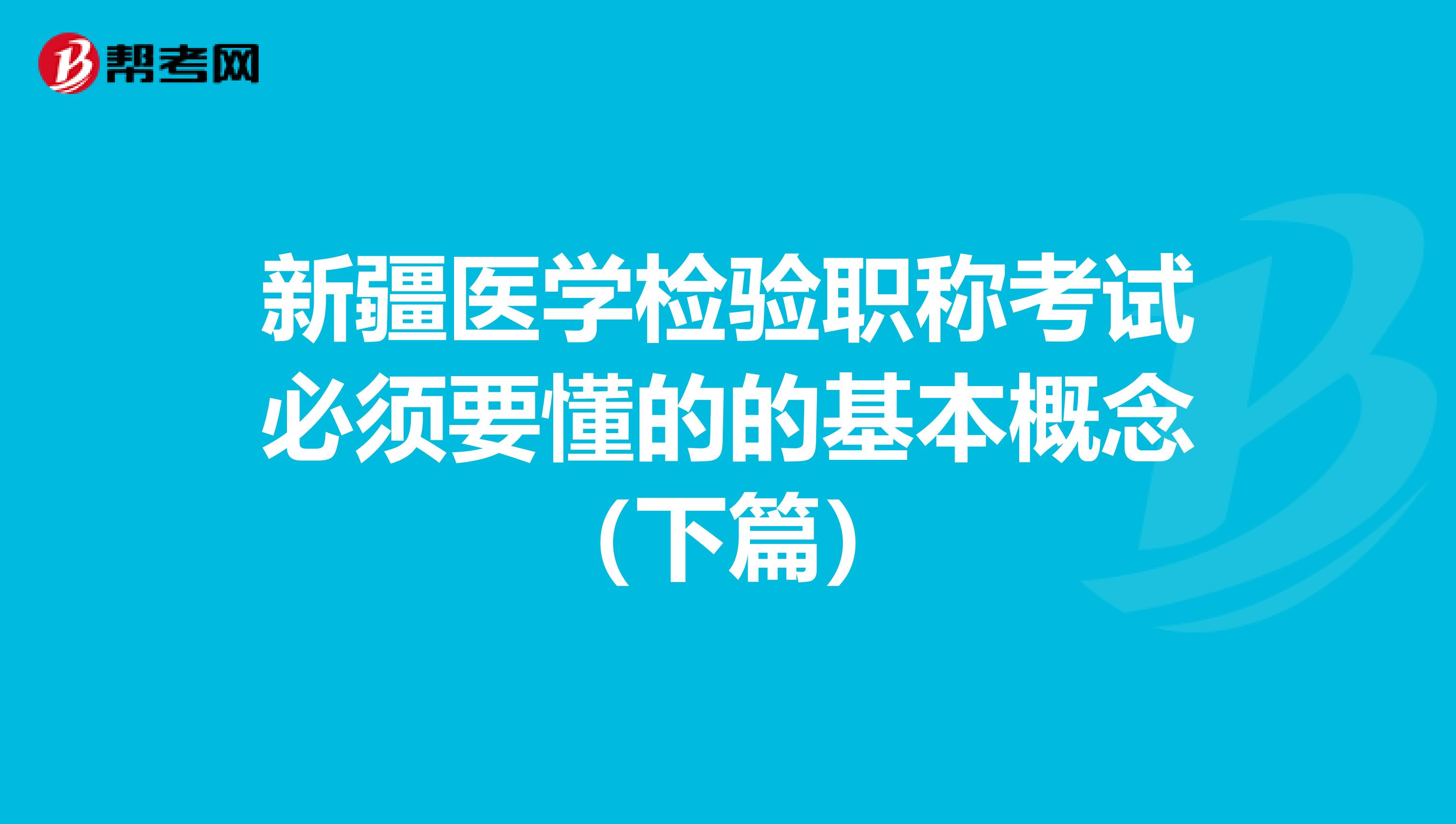 新疆医学检验职称考试必须要懂的的基本概念（下篇）