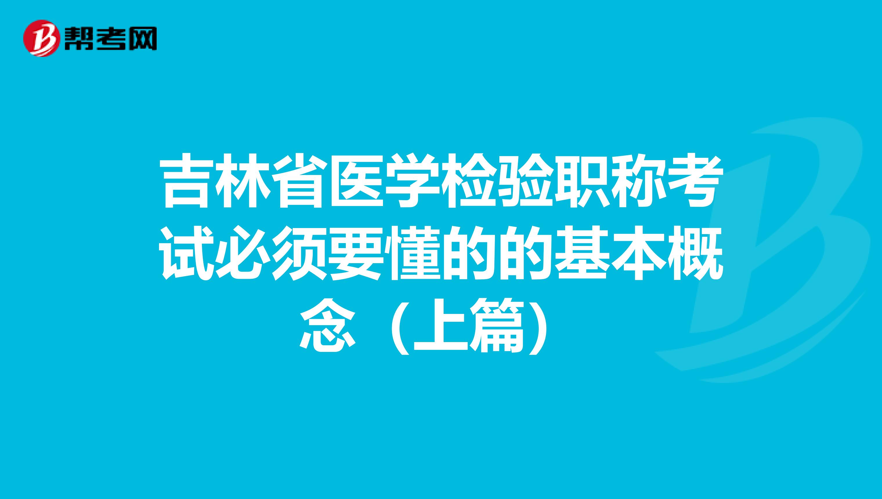吉林省医学检验职称考试必须要懂的的基本概念（上篇）