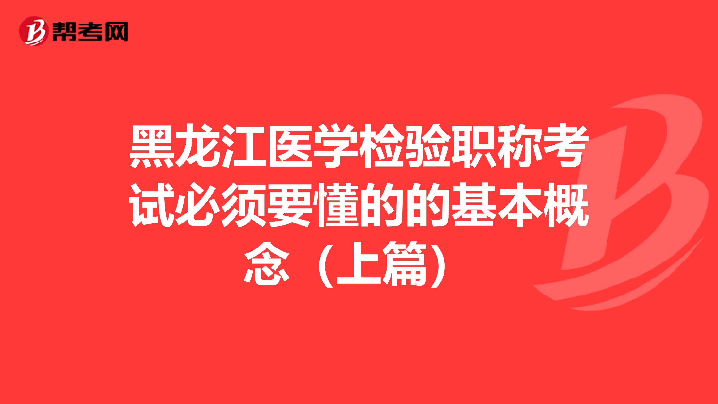 黑龙江医学检验职称考试必须要懂的的基本概念（上篇）