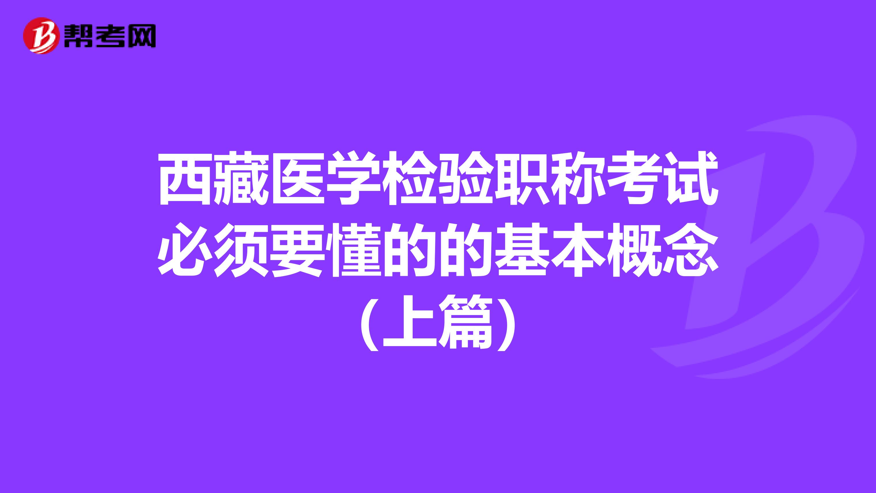 西藏医学检验职称考试必须要懂的的基本概念（上篇）