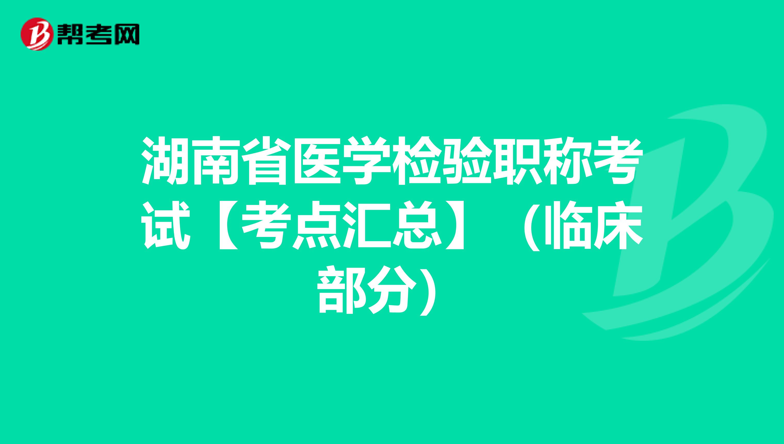 湖南省医学检验职称考试【考点汇总】（临床部分）
