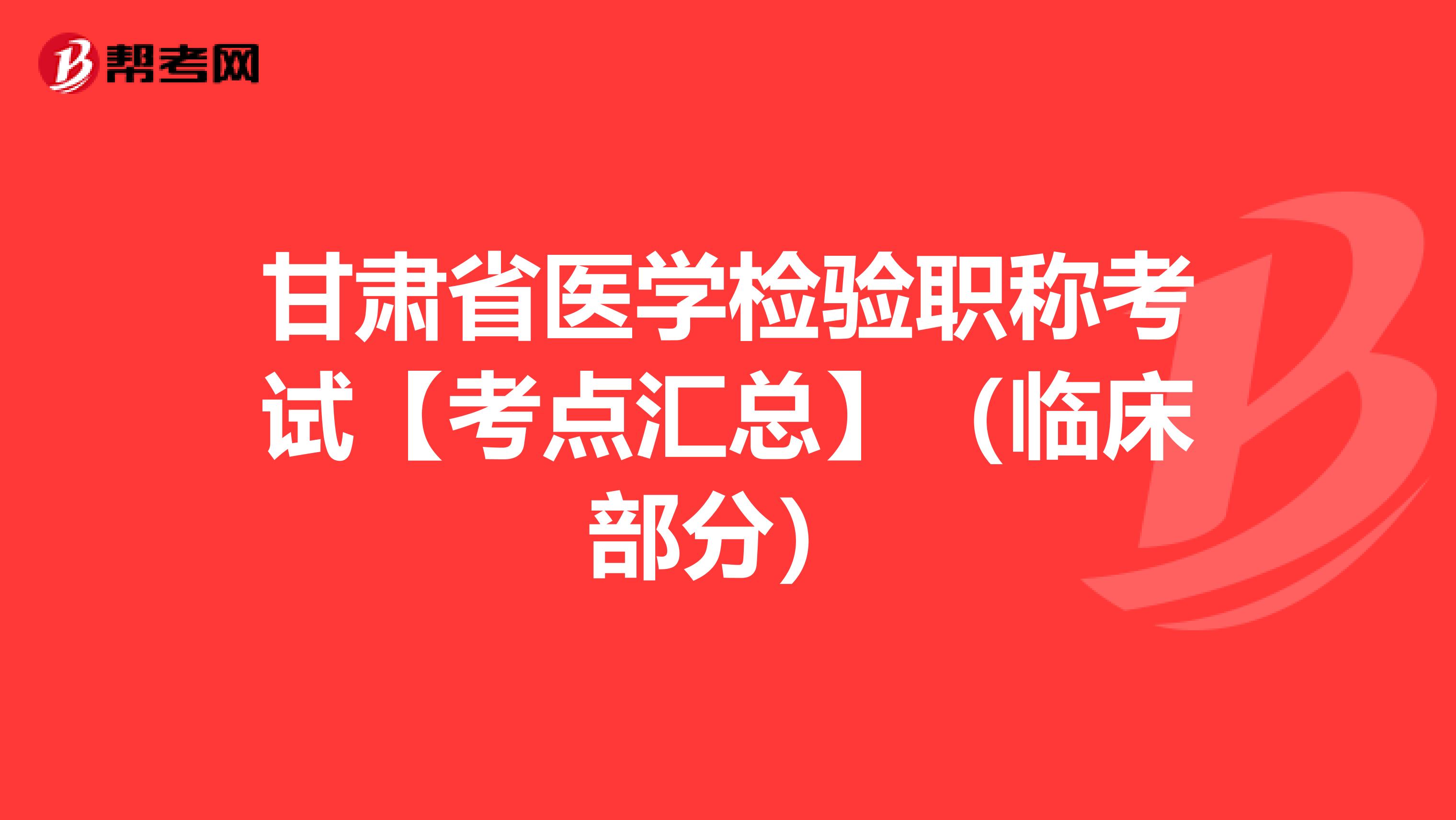 甘肃省医学检验职称考试【考点汇总】（临床部分）