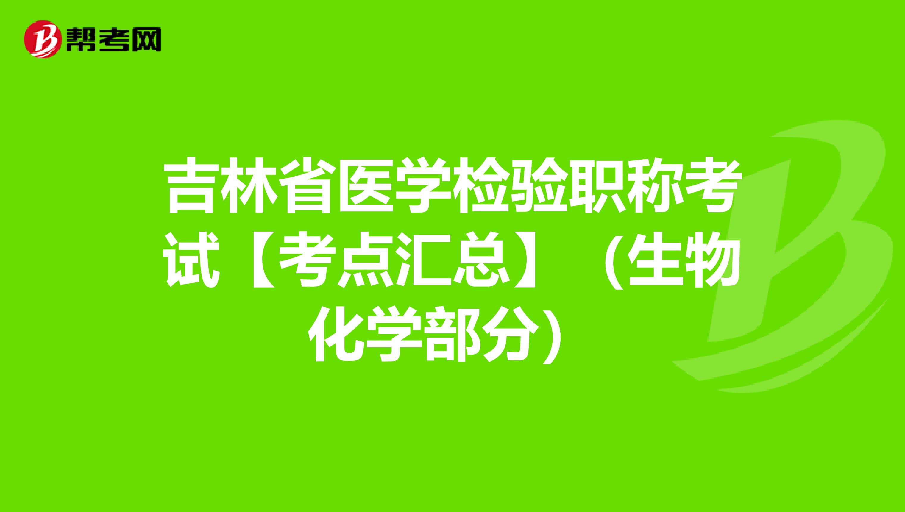 吉林省医学检验职称考试【考点汇总】（生物化学部分）