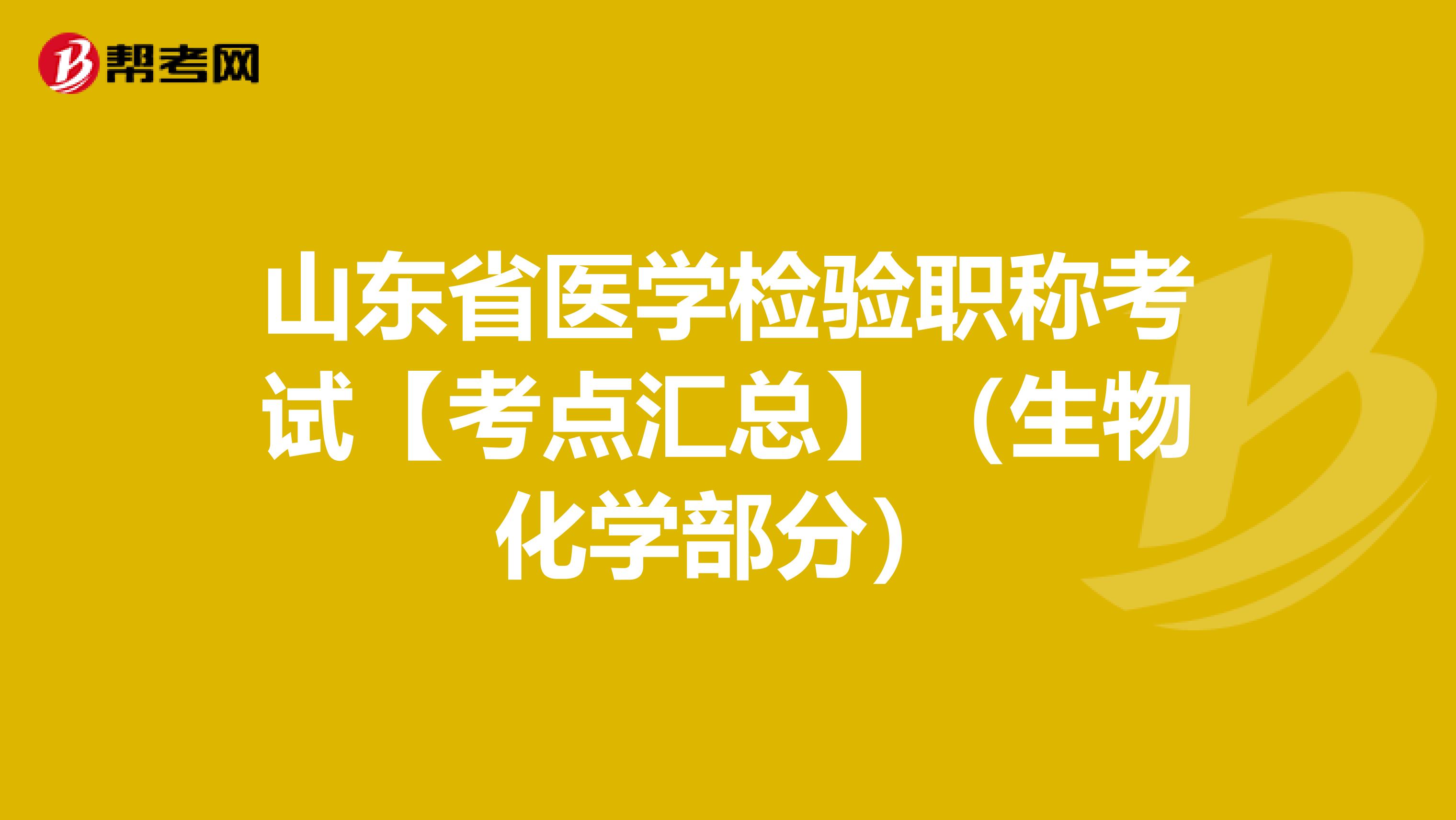 山东省医学检验职称考试【考点汇总】（生物化学部分）