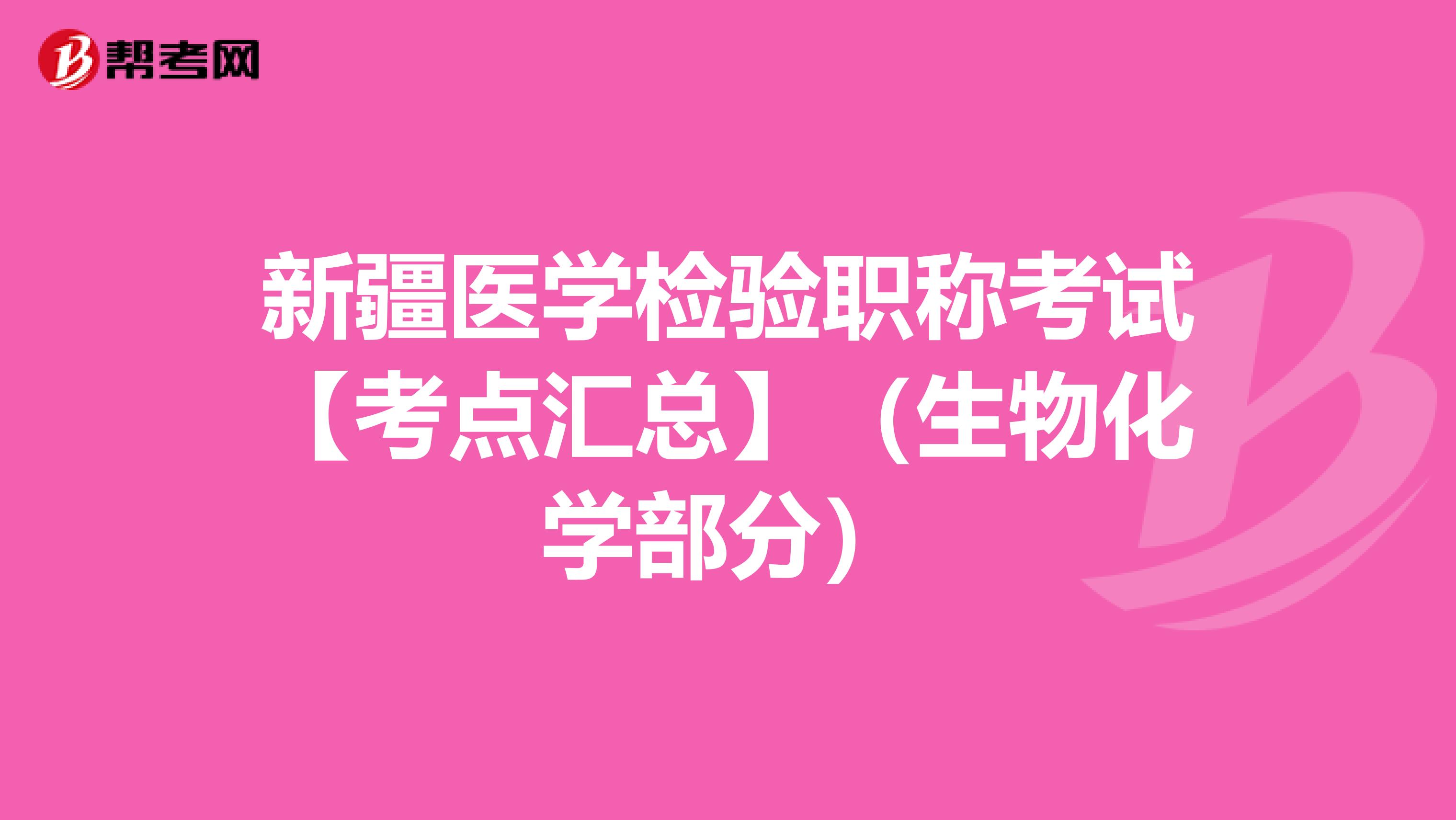 新疆医学检验职称考试【考点汇总】（生物化学部分）
