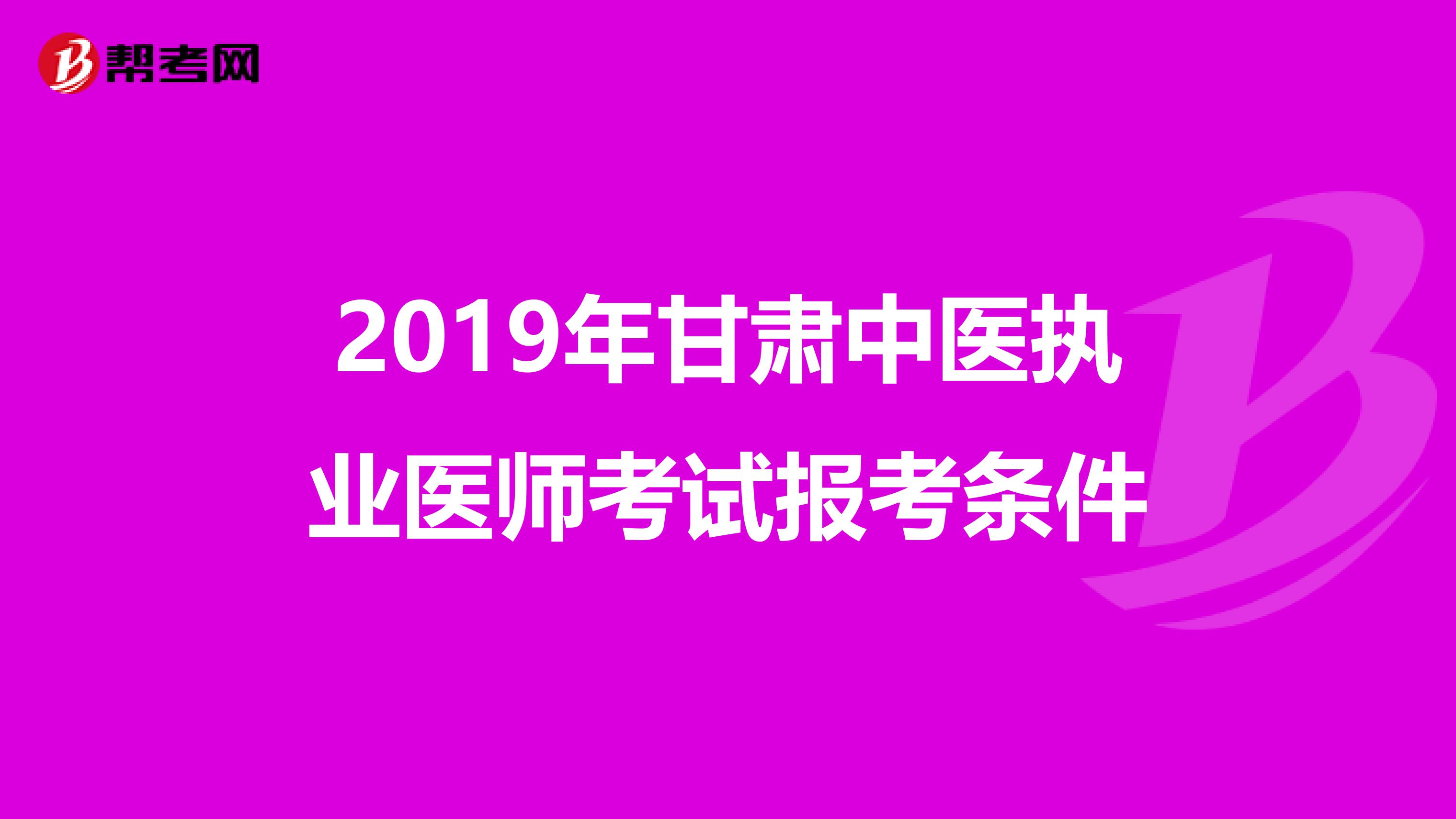 2019年甘肅中醫(yī)執(zhí)業(yè)醫(yī)師考試報(bào)考條件