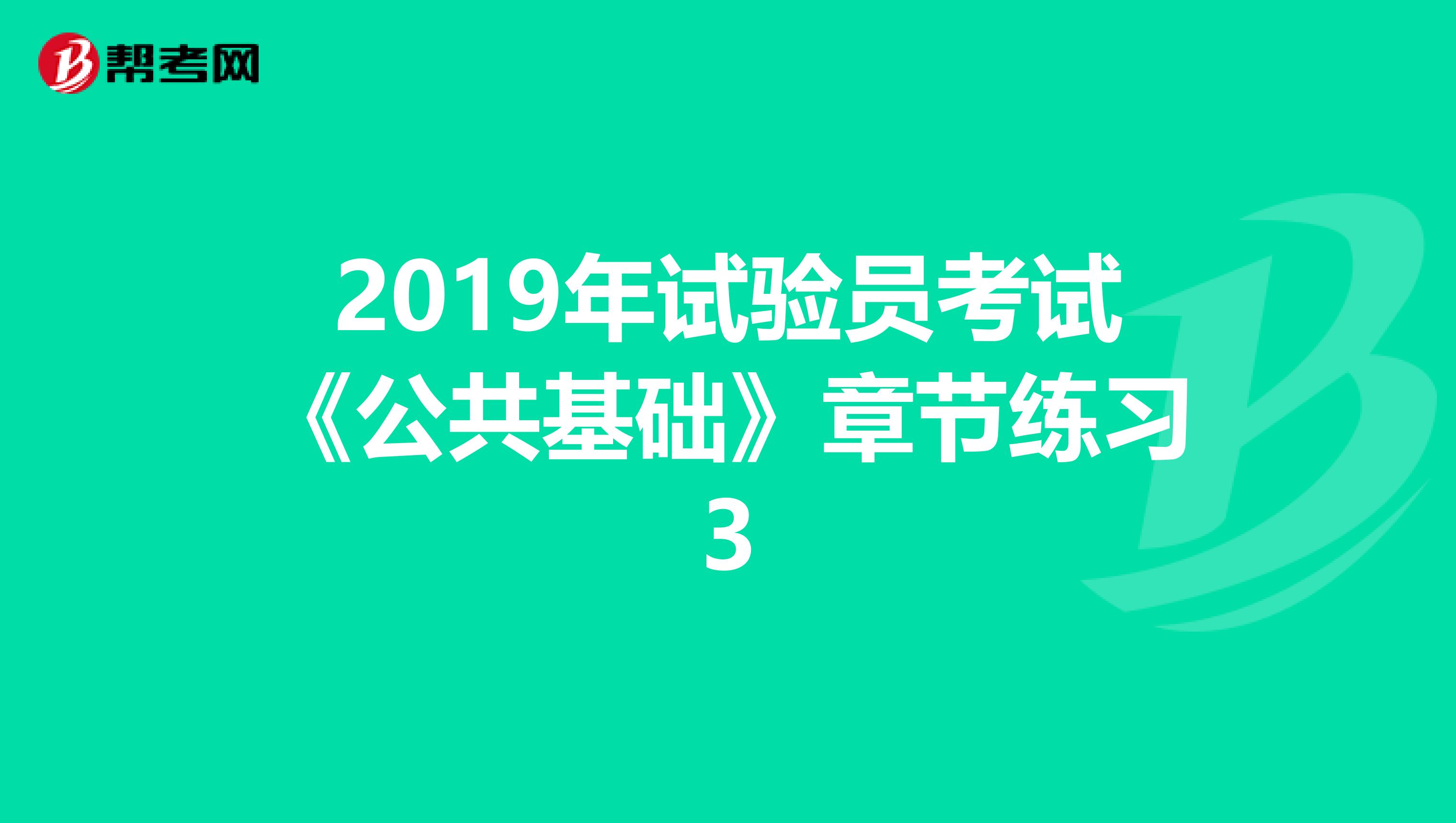 2019年試驗(yàn)員考試《公共基礎(chǔ)》章節(jié)練習(xí)3