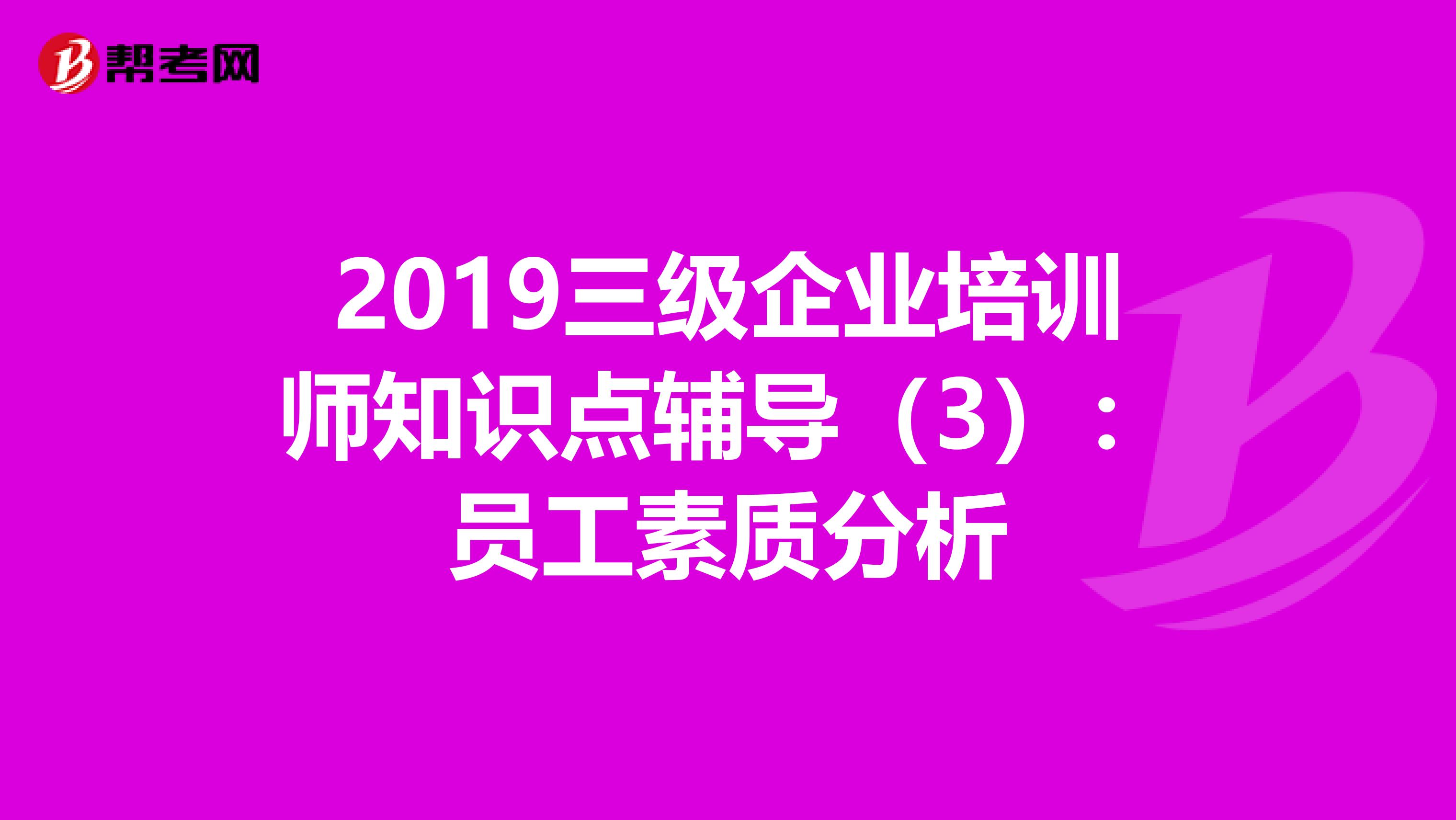 2019三級(jí)企業(yè)培訓(xùn)師知識(shí)點(diǎn)輔導(dǎo)(3):?jiǎn)T工素質(zhì)分析