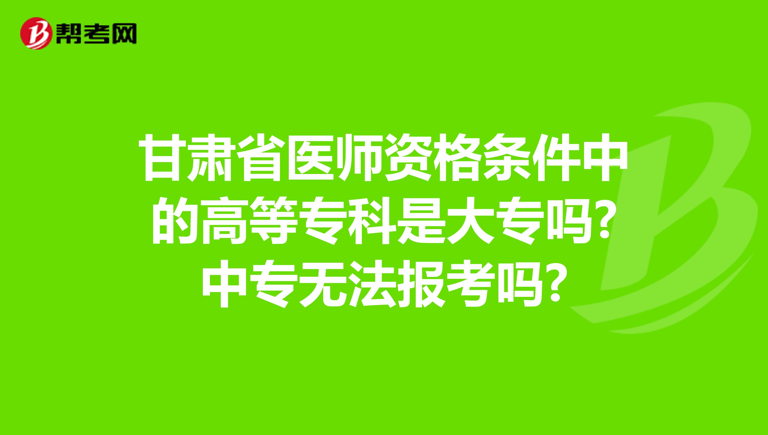 甘肃省医师资格条件中的高等专科是大专吗?中专无法报考吗?